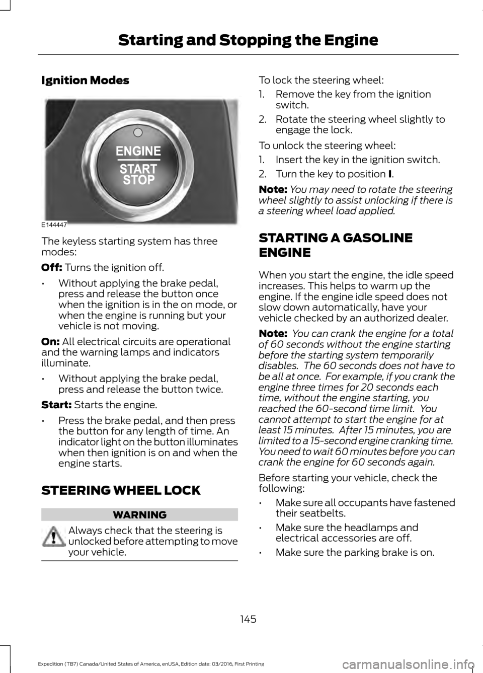 FORD EXPEDITION 2017 3.G Owners Manual Ignition Modes
The keyless starting system has three
modes:
Off: Turns the ignition off.
• Without applying the brake pedal,
press and release the button once
when the ignition is in the on mode, or FORD EXPEDITION 2017 3.G Owners Manual Ignition Modes
The keyless starting system has three
modes:
Off: Turns the ignition off.
• Without applying the brake pedal,
press and release the button once
when the ignition is in the on mode, or