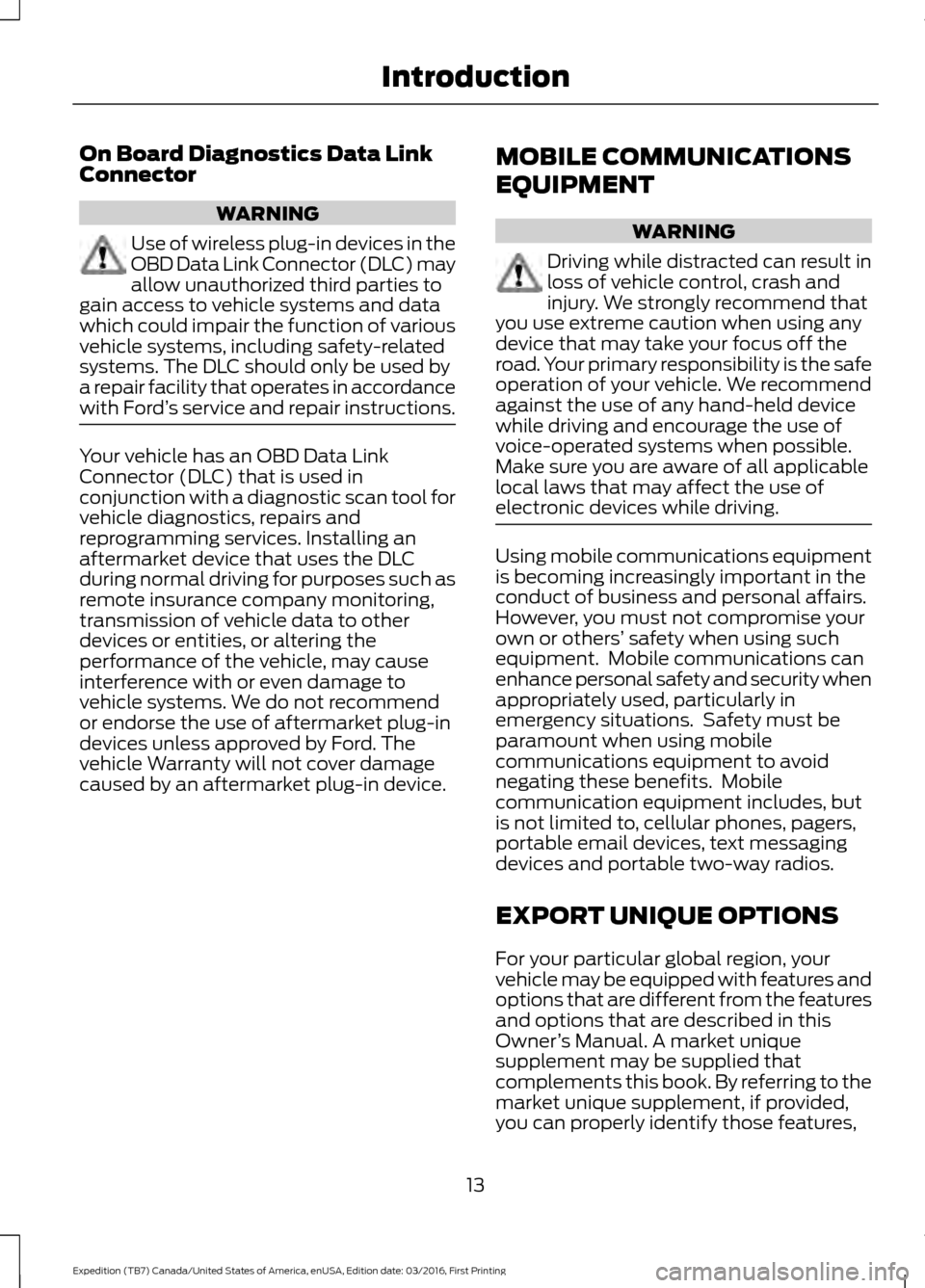 FORD EXPEDITION 2017 3.G Owners Manual On Board Diagnostics Data Link
Connector
WARNING
Use of wireless plug-in devices in the
OBD Data Link Connector (DLC) may
allow unauthorized third parties to
gain access to vehicle systems and data
wh