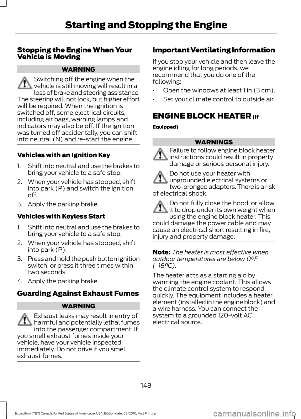 FORD EXPEDITION 2017 3.G Owners Manual Stopping the Engine When Your
Vehicle is Moving
WARNING
Switching off the engine when the
vehicle is still moving will result in a
loss of brake and steering assistance.
The steering will not lock, bu FORD EXPEDITION 2017 3.G Owners Manual Stopping the Engine When Your
Vehicle is Moving
WARNING
Switching off the engine when the
vehicle is still moving will result in a
loss of brake and steering assistance.
The steering will not lock, bu