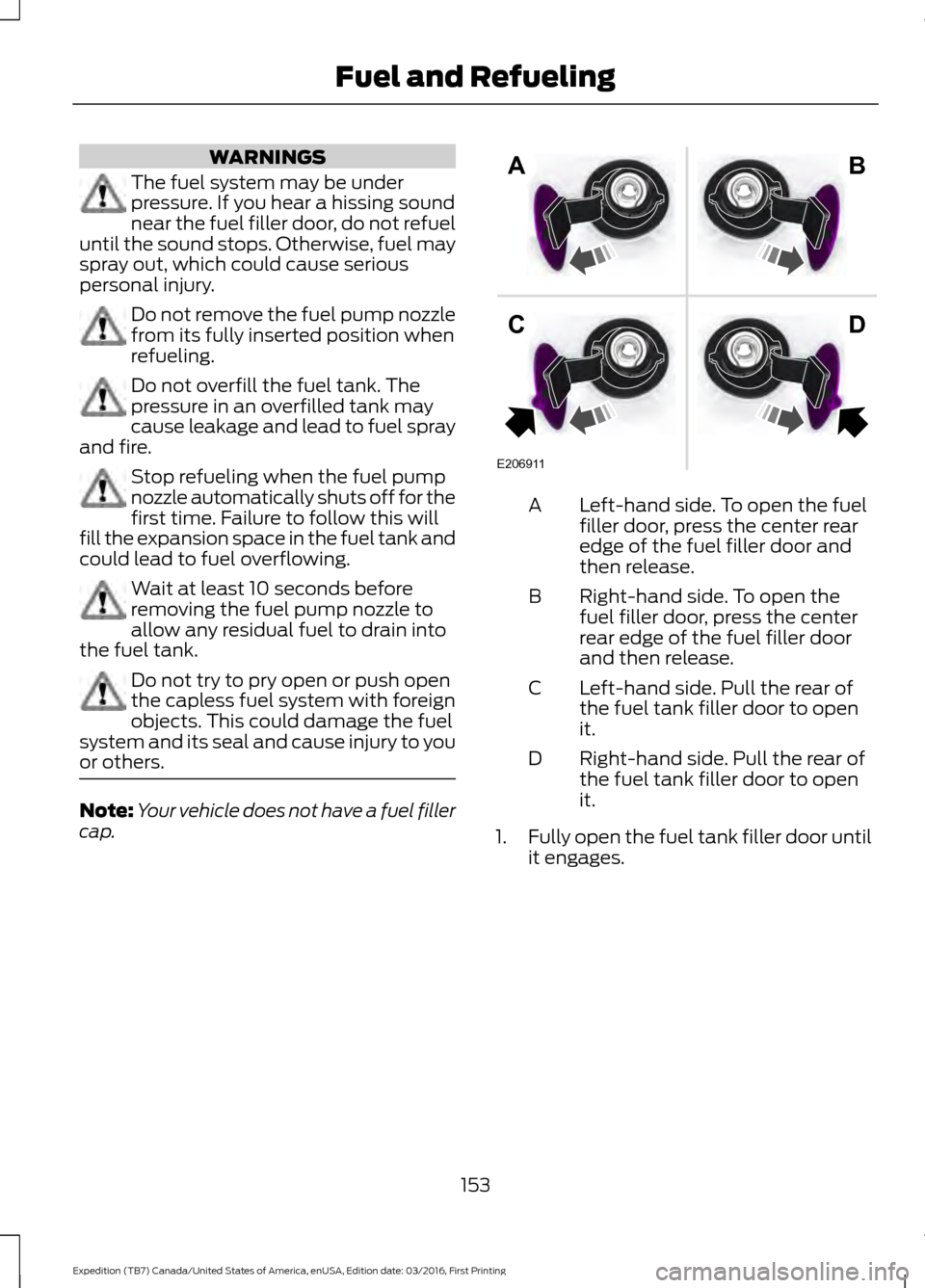 FORD EXPEDITION 2017 3.G Owners Manual WARNINGS
The fuel system may be under
pressure. If you hear a hissing sound
near the fuel filler door, do not refuel
until the sound stops. Otherwise, fuel may
spray out, which could cause serious
per FORD EXPEDITION 2017 3.G Owners Manual WARNINGS
The fuel system may be under
pressure. If you hear a hissing sound
near the fuel filler door, do not refuel
until the sound stops. Otherwise, fuel may
spray out, which could cause serious
per