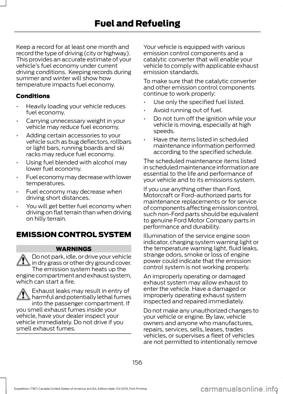 FORD EXPEDITION 2017 3.G Owners Manual Keep a record for at least one month and
record the type of driving (city or highway).
This provides an accurate estimate of your
vehicle
’s fuel economy under current
driving conditions. Keeping r FORD EXPEDITION 2017 3.G Owners Manual Keep a record for at least one month and
record the type of driving (city or highway).
This provides an accurate estimate of your
vehicle
’s fuel economy under current
driving conditions. Keeping r