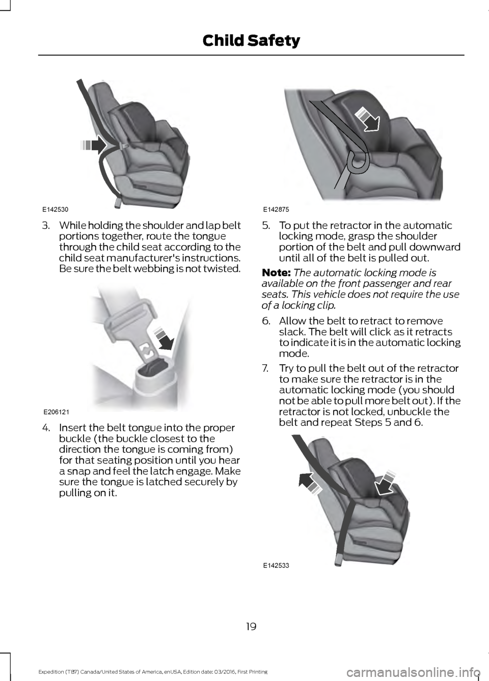 FORD EXPEDITION 2017 3.G Owners Manual 3.
While holding the shoulder and lap belt
portions together, route the tongue
through the child seat according to the
child seat manufacturers instructions.
Be sure the belt webbing is not twisted. 