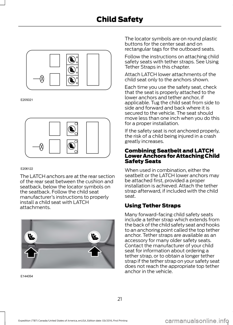 FORD EXPEDITION 2017 3.G Owners Manual The LATCH anchors are at the rear section
of the rear seat between the cushion and
seatback, below the locator symbols on
the seatback. Follow the child seat
manufacturer
’s instructions to properly