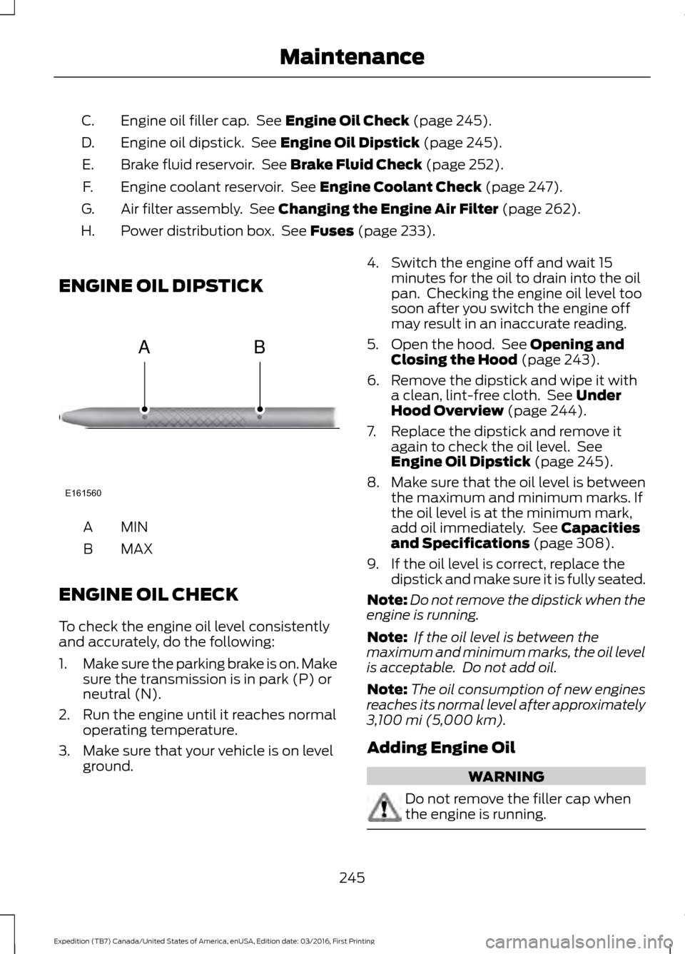 FORD EXPEDITION 2017 3.G Owners Manual Engine oil filler cap. See Engine Oil Check (page 245).
C.
Engine oil dipstick. See
Engine Oil Dipstick (page 245).
D.
Brake fluid reservoir. See
Brake Fluid Check (page 252).
E.
Engine coolant r FORD EXPEDITION 2017 3.G Owners Manual Engine oil filler cap. See Engine Oil Check (page 245).
C.
Engine oil dipstick. See
Engine Oil Dipstick (page 245).
D.
Brake fluid reservoir. See
Brake Fluid Check (page 252).
E.
Engine coolant r