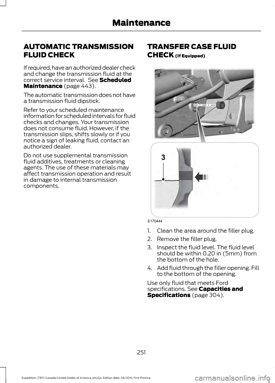 FORD EXPEDITION 2017 3.G Owners Manual AUTOMATIC TRANSMISSION
FLUID CHECK
If required, have an authorized dealer check
and change the transmission fluid at the
correct service interval. See Scheduled
Maintenance (page 443).
The automatic FORD EXPEDITION 2017 3.G Owners Manual AUTOMATIC TRANSMISSION
FLUID CHECK
If required, have an authorized dealer check
and change the transmission fluid at the
correct service interval. See Scheduled
Maintenance (page 443).
The automatic