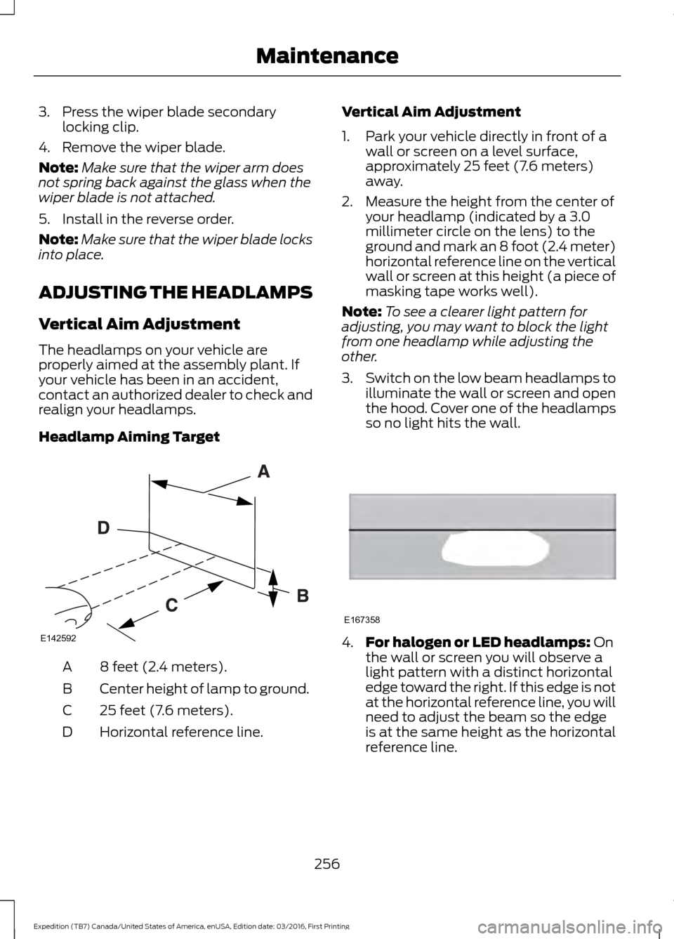 FORD EXPEDITION 2017 3.G Owners Manual 3. Press the wiper blade secondary
locking clip.
4. Remove the wiper blade.
Note: Make sure that the wiper arm does
not spring back against the glass when the
wiper blade is not attached.
5. Install i FORD EXPEDITION 2017 3.G Owners Manual 3. Press the wiper blade secondary
locking clip.
4. Remove the wiper blade.
Note: Make sure that the wiper arm does
not spring back against the glass when the
wiper blade is not attached.
5. Install i