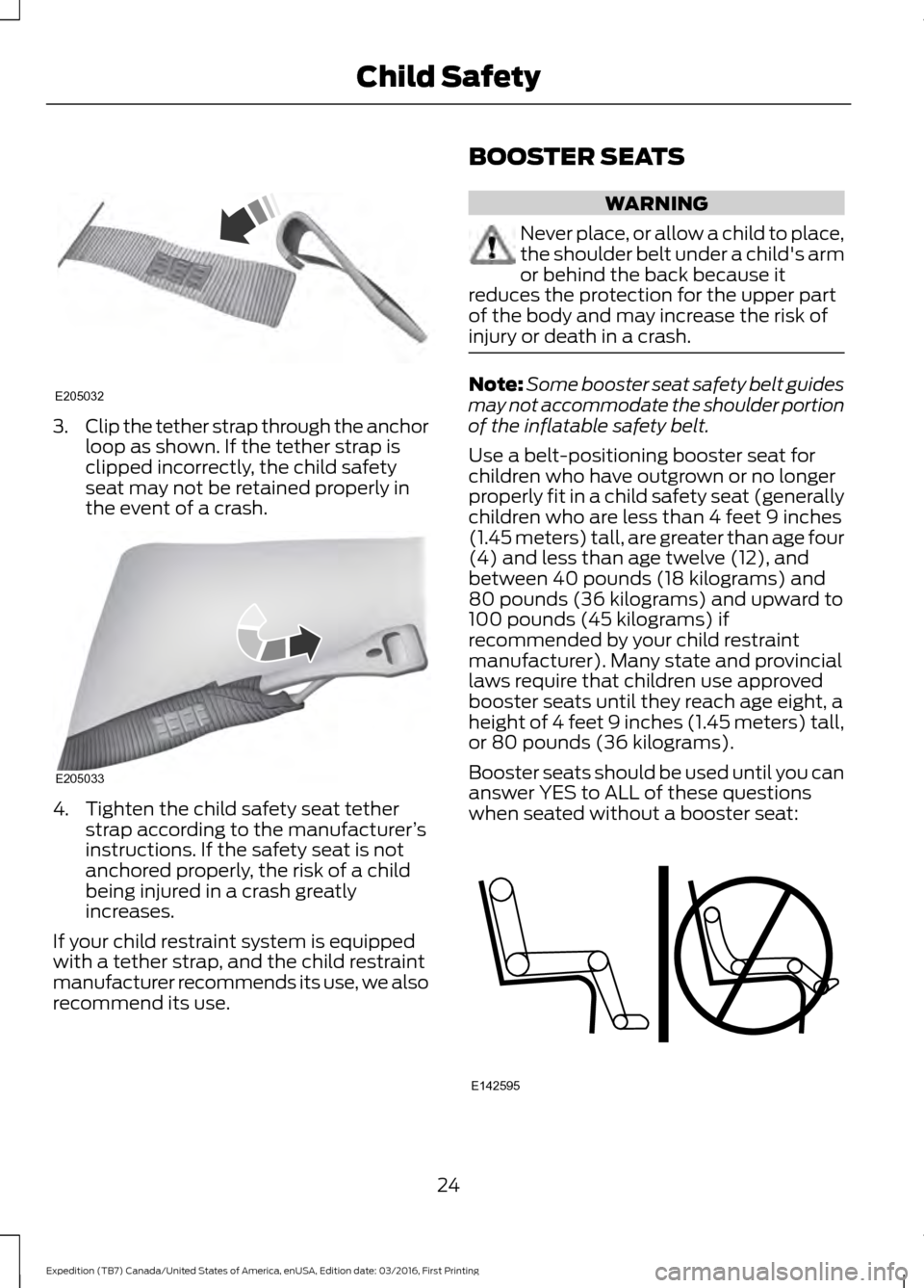 FORD EXPEDITION 2017 3.G Owners Manual 3.
Clip the tether strap through the anchor
loop as shown. If the tether strap is
clipped incorrectly, the child safety
seat may not be retained properly in
the event of a crash. 4. Tighten the child 