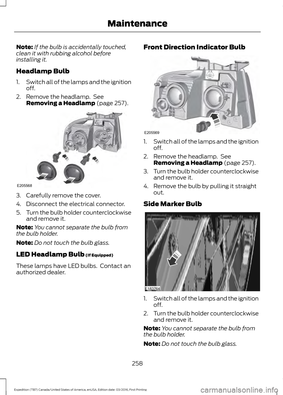 FORD EXPEDITION 2017 3.G Owners Manual Note:
If the bulb is accidentally touched,
clean it with rubbing alcohol before
installing it.
Headlamp Bulb
1. Switch all of the lamps and the ignition
off.
2. Remove the headlamp. See Removing a He FORD EXPEDITION 2017 3.G Owners Manual Note:
If the bulb is accidentally touched,
clean it with rubbing alcohol before
installing it.
Headlamp Bulb
1. Switch all of the lamps and the ignition
off.
2. Remove the headlamp. See Removing a He