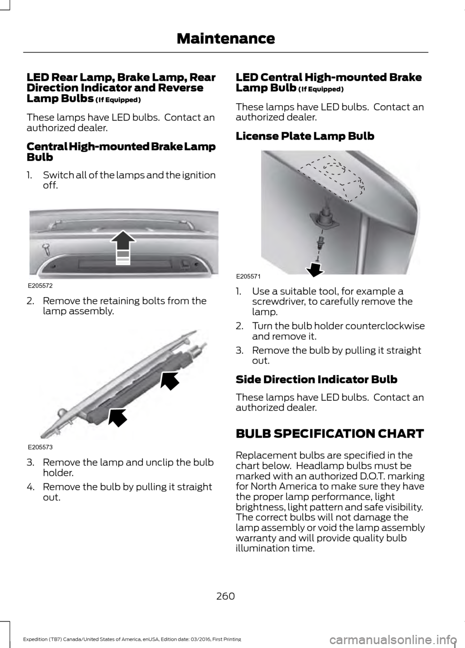 FORD EXPEDITION 2017 3.G Owners Manual LED Rear Lamp, Brake Lamp, Rear
Direction Indicator and Reverse
Lamp Bulbs (If Equipped)
These lamps have LED bulbs. Contact an
authorized dealer.
Central High-mounted Brake Lamp
Bulb
1. Switch all o FORD EXPEDITION 2017 3.G Owners Manual LED Rear Lamp, Brake Lamp, Rear
Direction Indicator and Reverse
Lamp Bulbs (If Equipped)
These lamps have LED bulbs. Contact an
authorized dealer.
Central High-mounted Brake Lamp
Bulb
1. Switch all o
