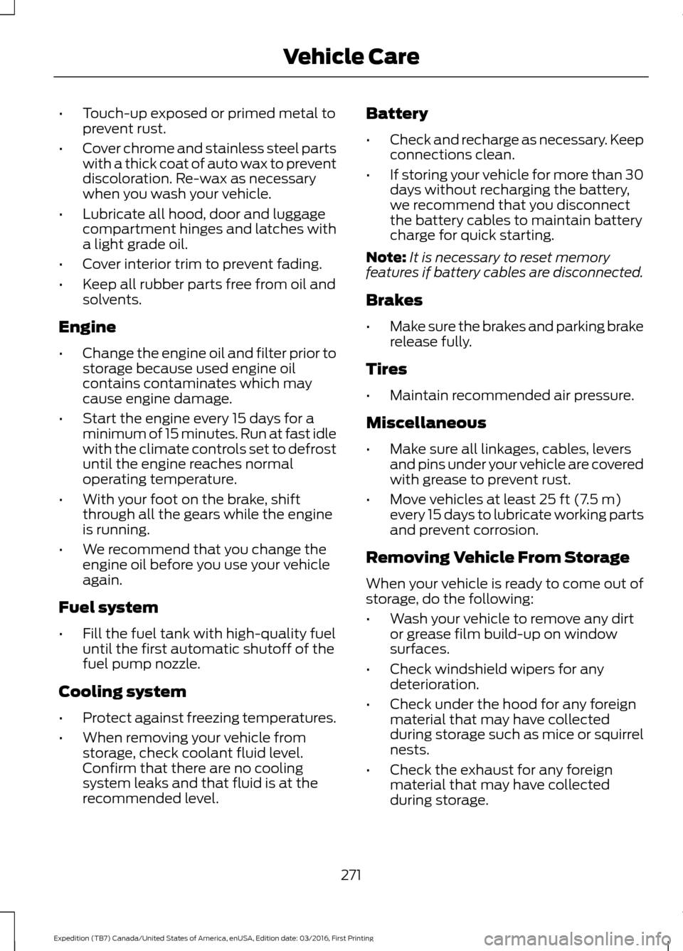 FORD EXPEDITION 2017 3.G Owners Manual •
Touch-up exposed or primed metal to
prevent rust.
• Cover chrome and stainless steel parts
with a thick coat of auto wax to prevent
discoloration. Re-wax as necessary
when you wash your vehicle.