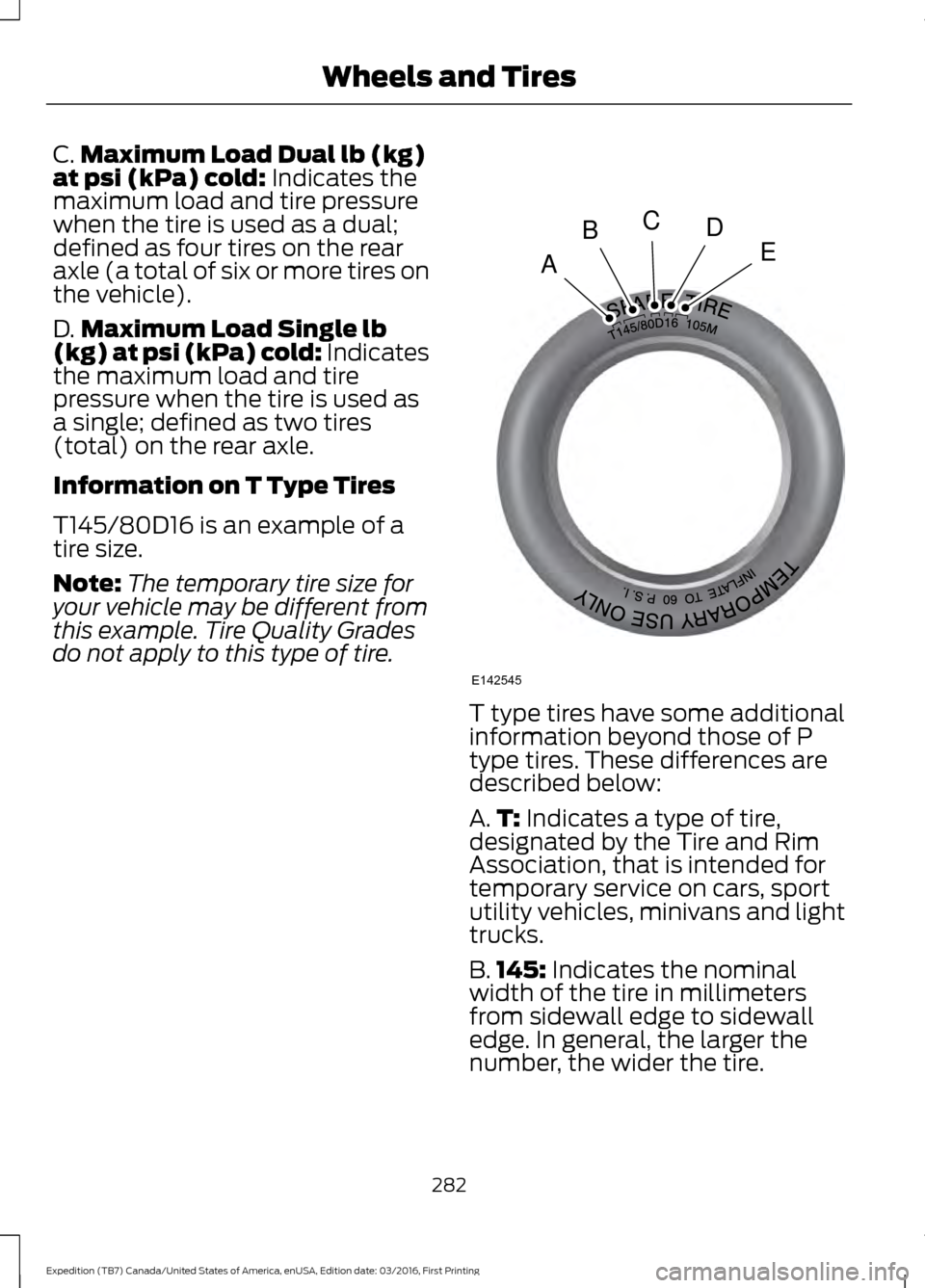 FORD EXPEDITION 2017 3.G Owners Manual C.
Maximum Load Dual lb (kg)
at psi (kPa) cold: Indicates the
maximum load and tire pressure
when the tire is used as a dual;
defined as four tires on the rear
axle (a total of six or more tires on
th FORD EXPEDITION 2017 3.G Owners Manual C.
Maximum Load Dual lb (kg)
at psi (kPa) cold: Indicates the
maximum load and tire pressure
when the tire is used as a dual;
defined as four tires on the rear
axle (a total of six or more tires on
th