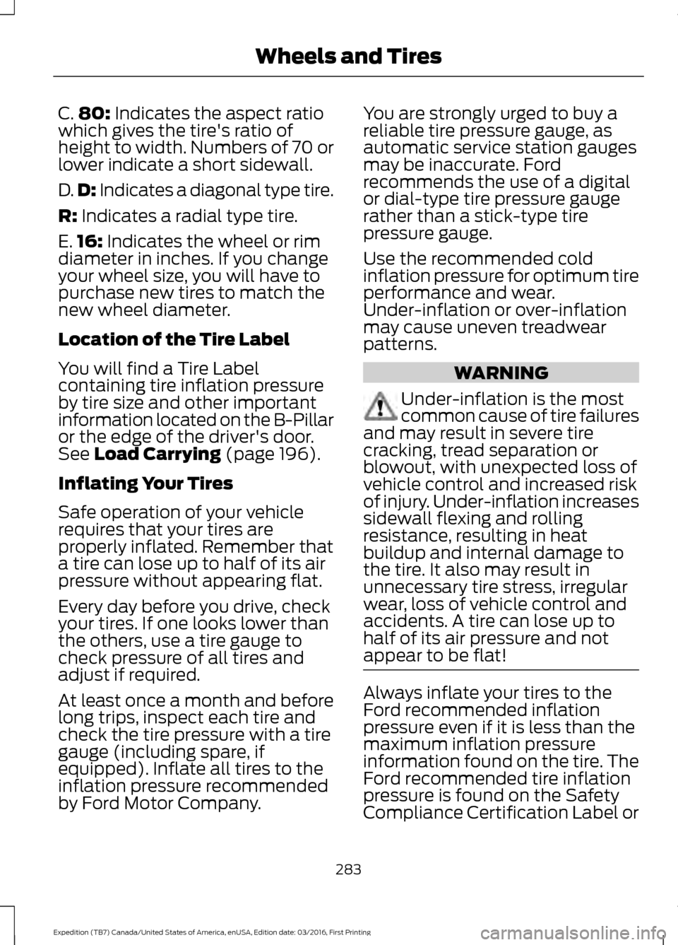 FORD EXPEDITION 2017 3.G Owners Manual C.
80: Indicates the aspect ratio
which gives the tires ratio of
height to width. Numbers of 70 or
lower indicate a short sidewall.
D. D:
 Indicates a diagonal type tire.
R:
 Indicates a radial type 