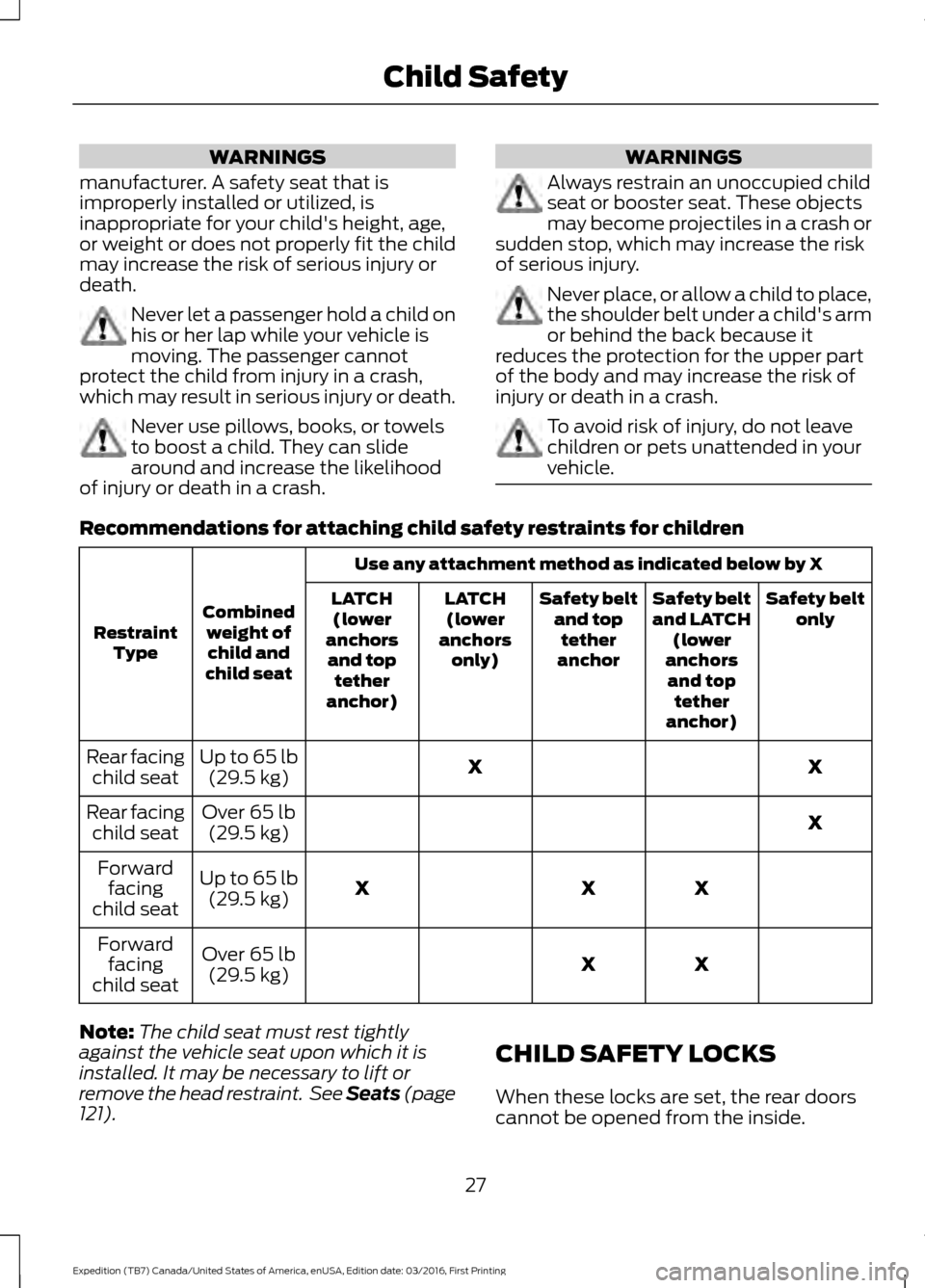 FORD EXPEDITION 2017 3.G Owners Manual WARNINGS
manufacturer. A safety seat that is
improperly installed or utilized, is
inappropriate for your childs height, age,
or weight or does not properly fit the child
may increase the risk of seri