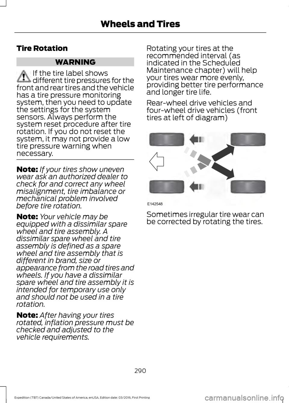 FORD EXPEDITION 2017 3.G Owners Guide Tire Rotation
WARNING
If the tire label shows
different tire pressures for the
front and rear tires and the vehicle
has a tire pressure monitoring
system, then you need to update
the settings for the 