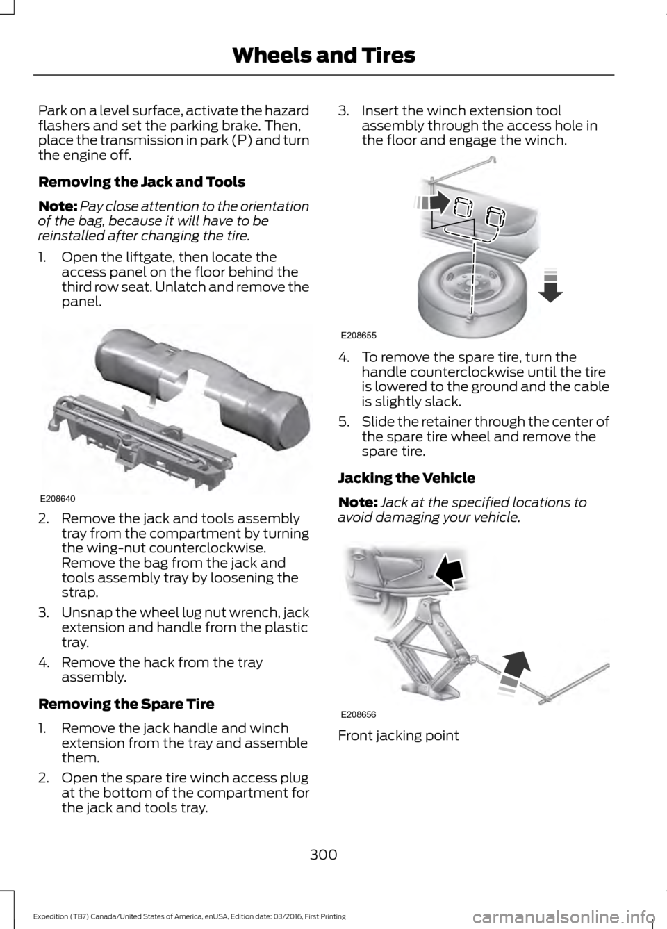 FORD EXPEDITION 2017 3.G Owners Manual Park on a level surface, activate the hazard
flashers and set the parking brake. Then,
place the transmission in park (P) and turn
the engine off.
Removing the Jack and Tools
Note:
Pay close attention FORD EXPEDITION 2017 3.G Owners Manual Park on a level surface, activate the hazard
flashers and set the parking brake. Then,
place the transmission in park (P) and turn
the engine off.
Removing the Jack and Tools
Note:
Pay close attention