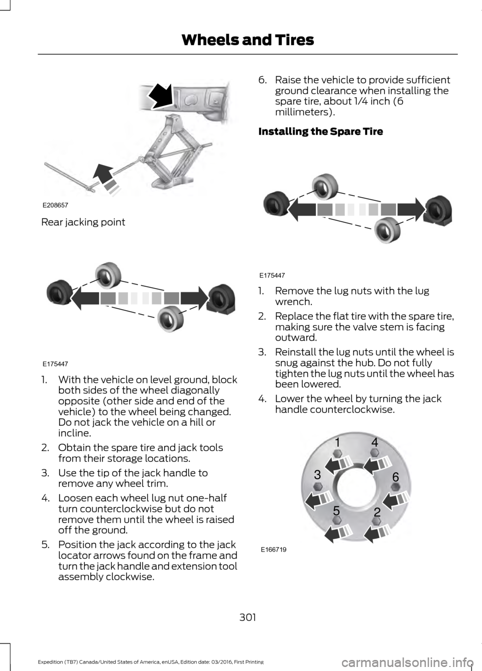 FORD EXPEDITION 2017 3.G Owners Manual Rear jacking point
1.
With the vehicle on level ground, block
both sides of the wheel diagonally
opposite (other side and end of the
vehicle) to the wheel being changed.
Do not jack the vehicle on a h FORD EXPEDITION 2017 3.G Owners Manual Rear jacking point
1.
With the vehicle on level ground, block
both sides of the wheel diagonally
opposite (other side and end of the
vehicle) to the wheel being changed.
Do not jack the vehicle on a h