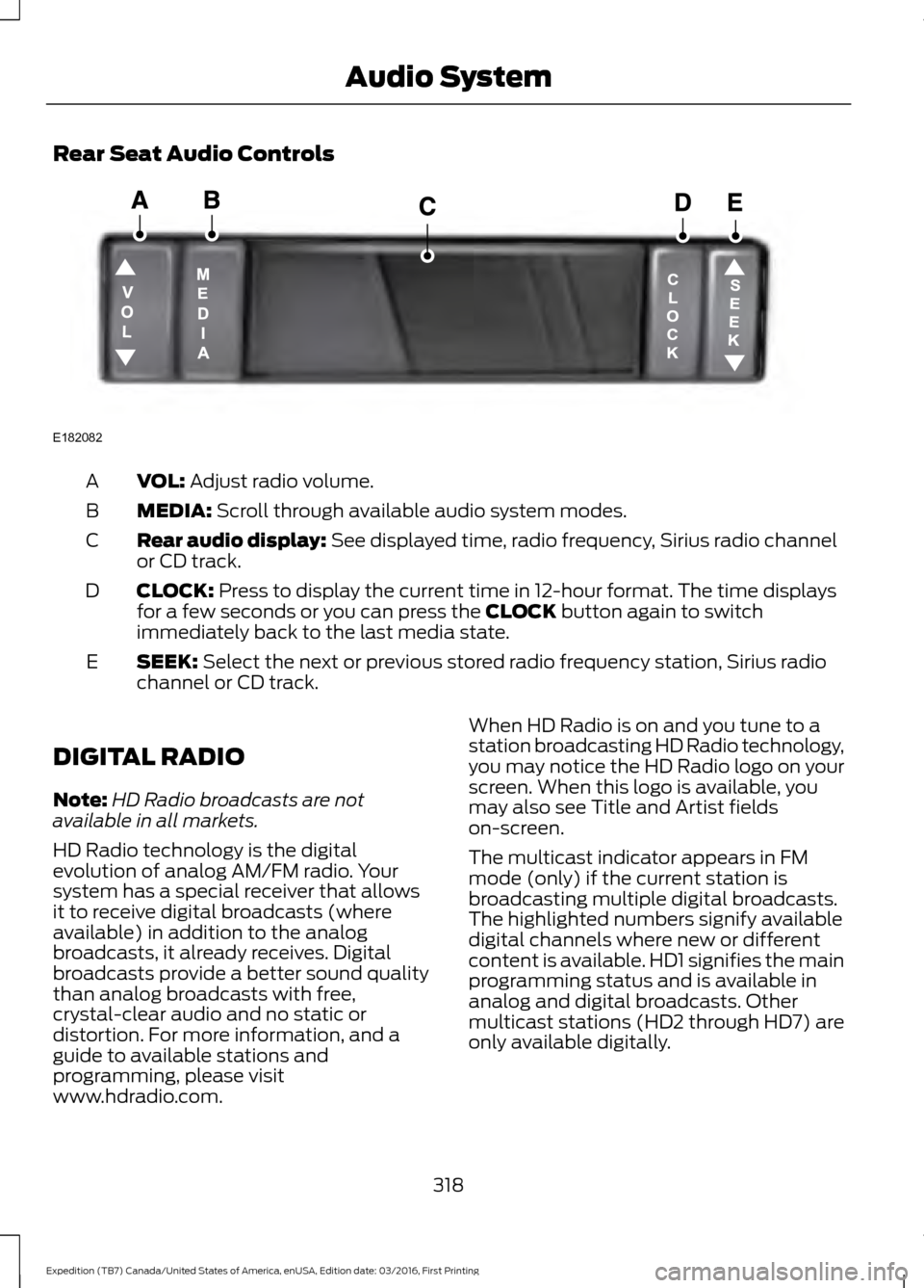 FORD EXPEDITION 2017 3.G Owners Manual Rear Seat Audio Controls
VOL: Adjust radio volume.
A
MEDIA:
 Scroll through available audio system modes.
B
Rear audio display:
 See displayed time, radio frequency, Sirius radio channel
or CD track.
