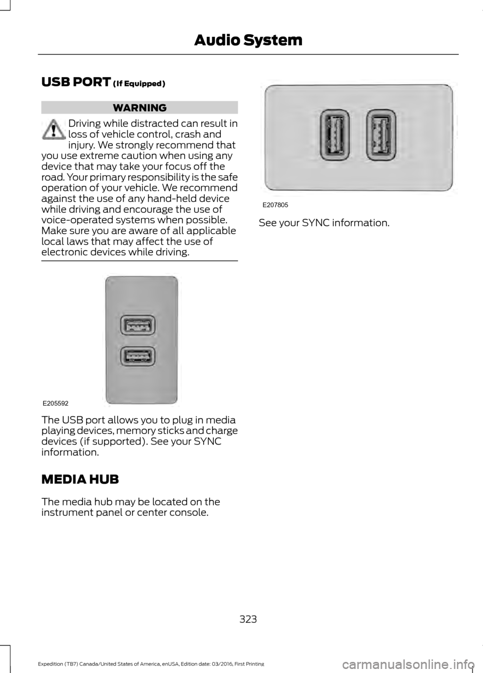 FORD EXPEDITION 2017 3.G Owners Manual USB PORT (If Equipped)
WARNING
Driving while distracted can result in
loss of vehicle control, crash and
injury. We strongly recommend that
you use extreme caution when using any
device that may take FORD EXPEDITION 2017 3.G Owners Manual USB PORT (If Equipped)
WARNING
Driving while distracted can result in
loss of vehicle control, crash and
injury. We strongly recommend that
you use extreme caution when using any
device that may take