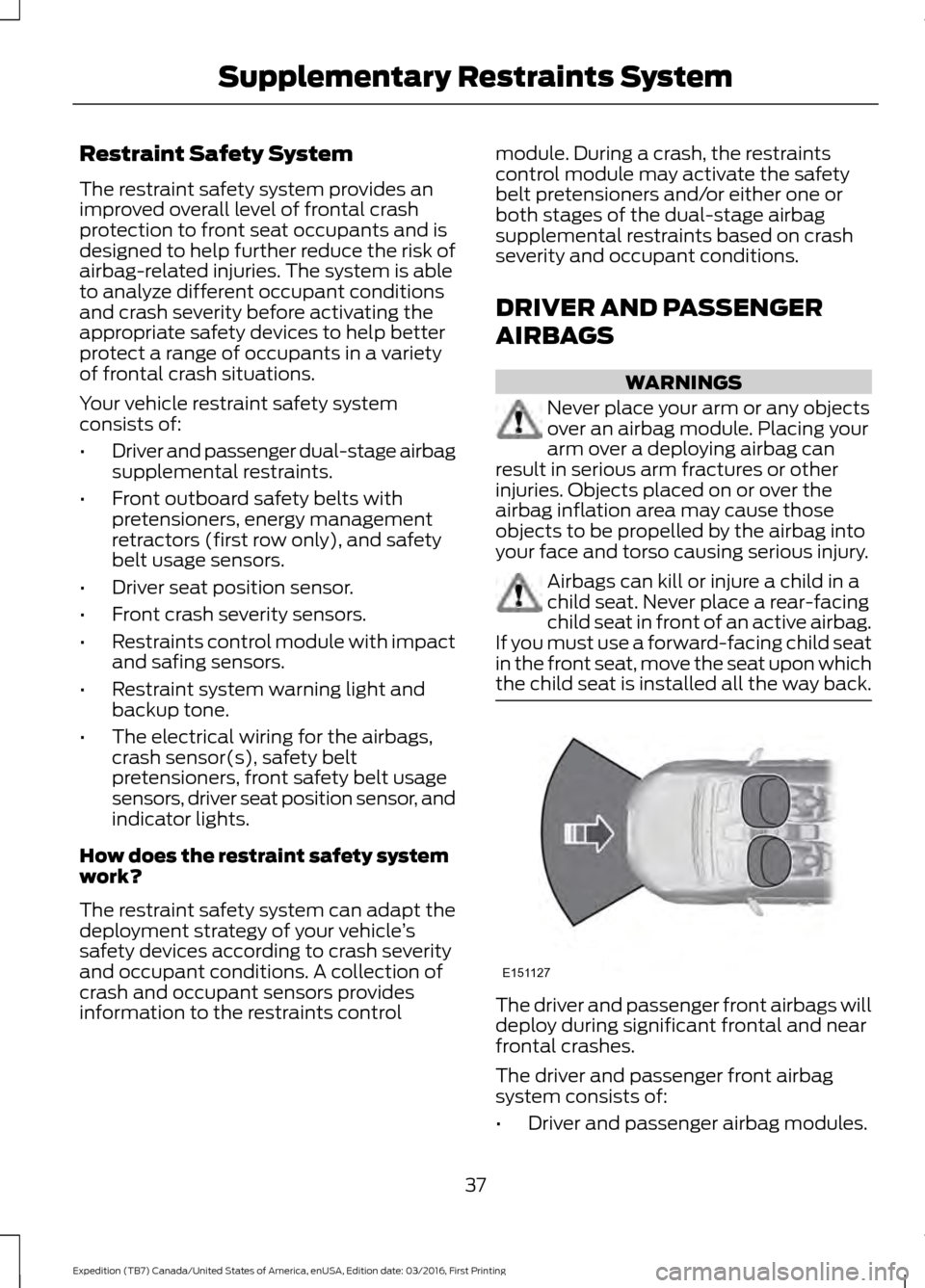 FORD EXPEDITION 2017 3.G Owners Manual Restraint Safety System
The restraint safety system provides an
improved overall level of frontal crash
protection to front seat occupants and is
designed to help further reduce the risk of
airbag-rel