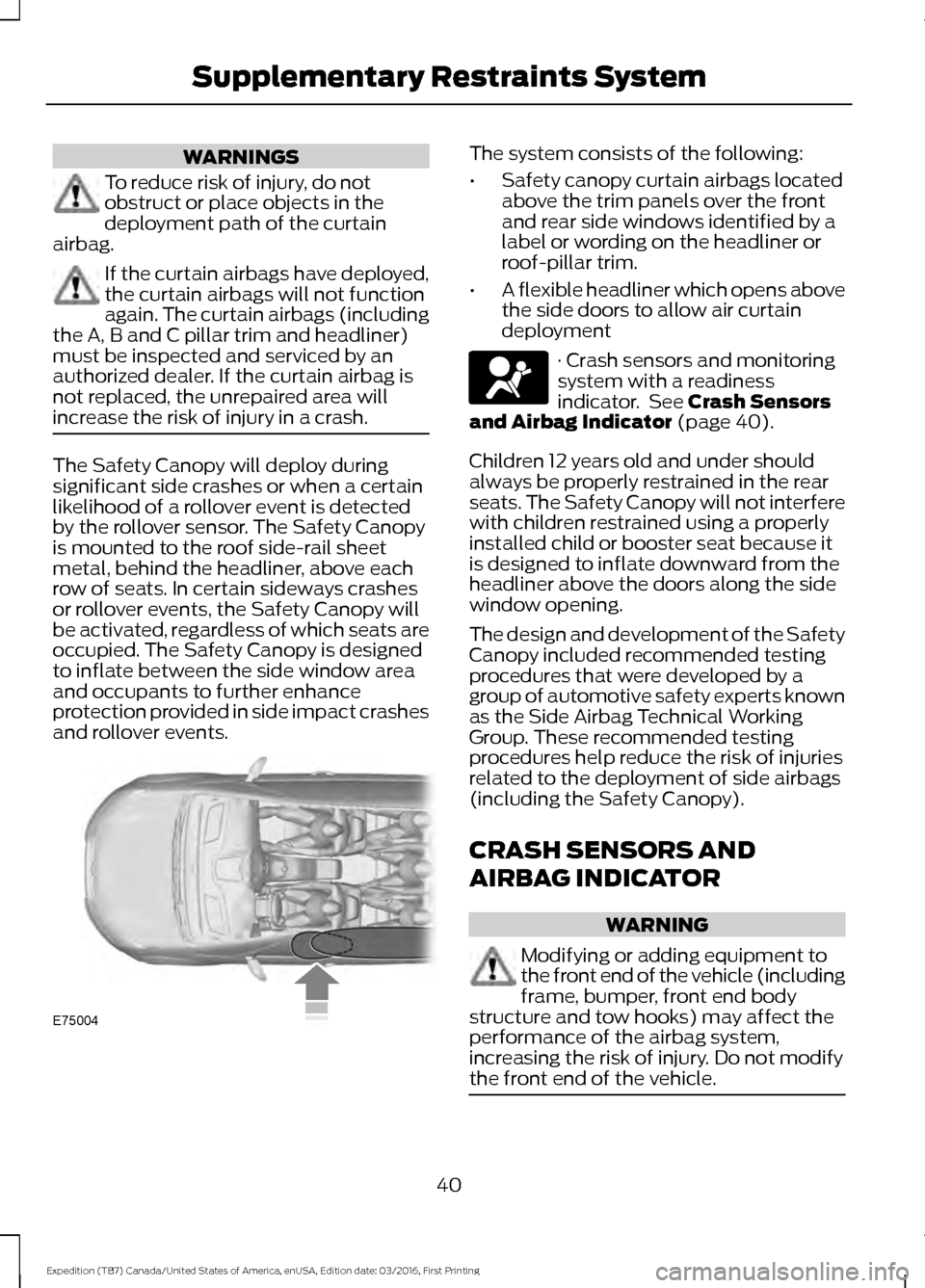 FORD EXPEDITION 2017 3.G Service Manual WARNINGS
To reduce risk of injury, do not
obstruct or place objects in the
deployment path of the curtain
airbag. If the curtain airbags have deployed,
the curtain airbags will not function
again. The