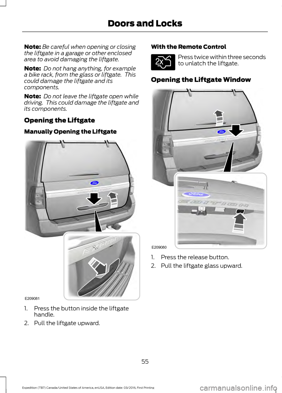 FORD EXPEDITION 2017 3.G Workshop Manual Note:
Be careful when opening or closing
the liftgate in a garage or other enclosed
area to avoid damaging the liftgate.
Note:  Do not hang anything, for example
a bike rack, from the glass or liftgat