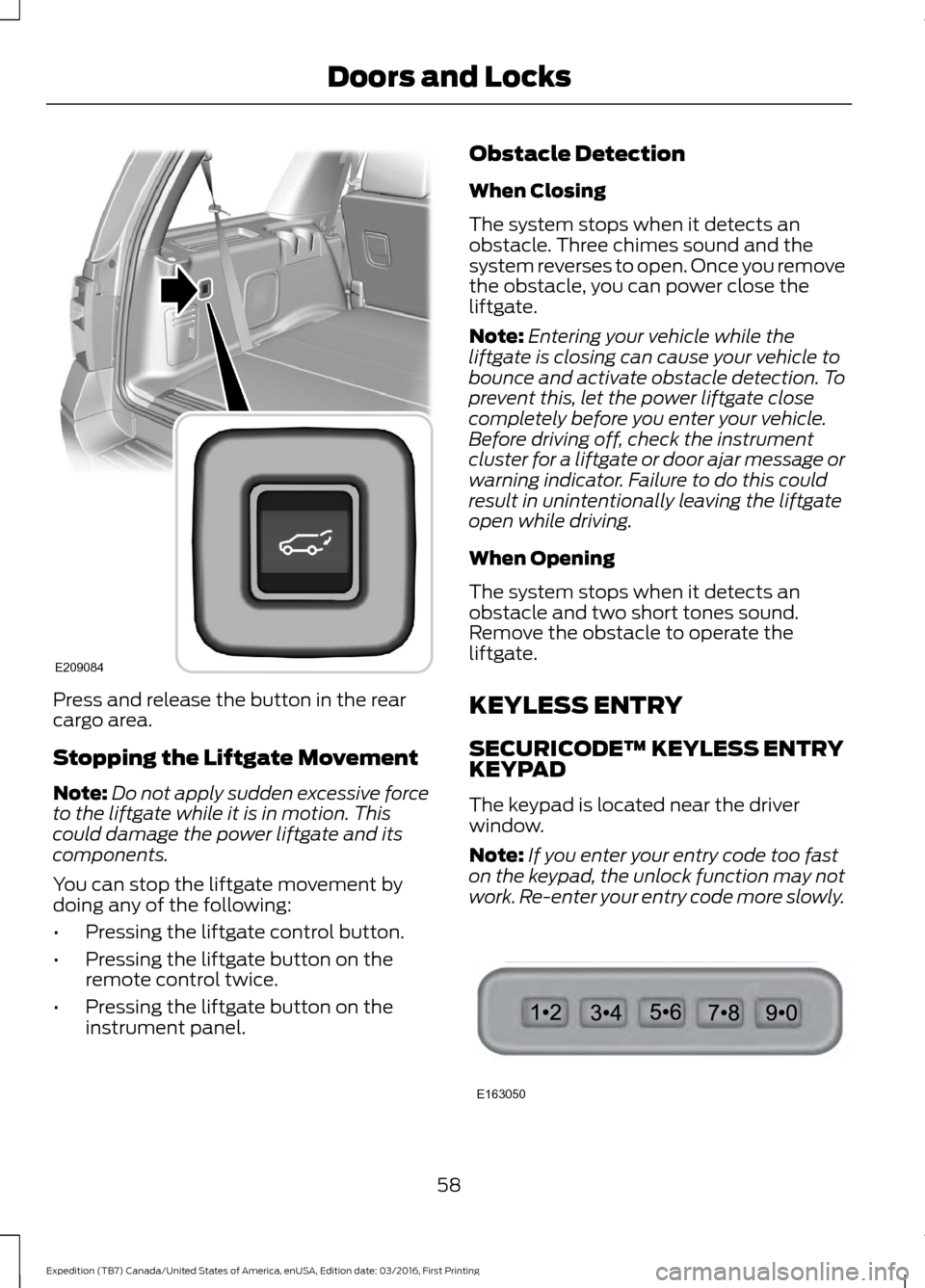 FORD EXPEDITION 2017 3.G Repair Manual Press and release the button in the rear
cargo area.
Stopping the Liftgate Movement
Note:
Do not apply sudden excessive force
to the liftgate while it is in motion. This
could damage the power liftgat FORD EXPEDITION 2017 3.G Repair Manual Press and release the button in the rear
cargo area.
Stopping the Liftgate Movement
Note:
Do not apply sudden excessive force
to the liftgate while it is in motion. This
could damage the power liftgat