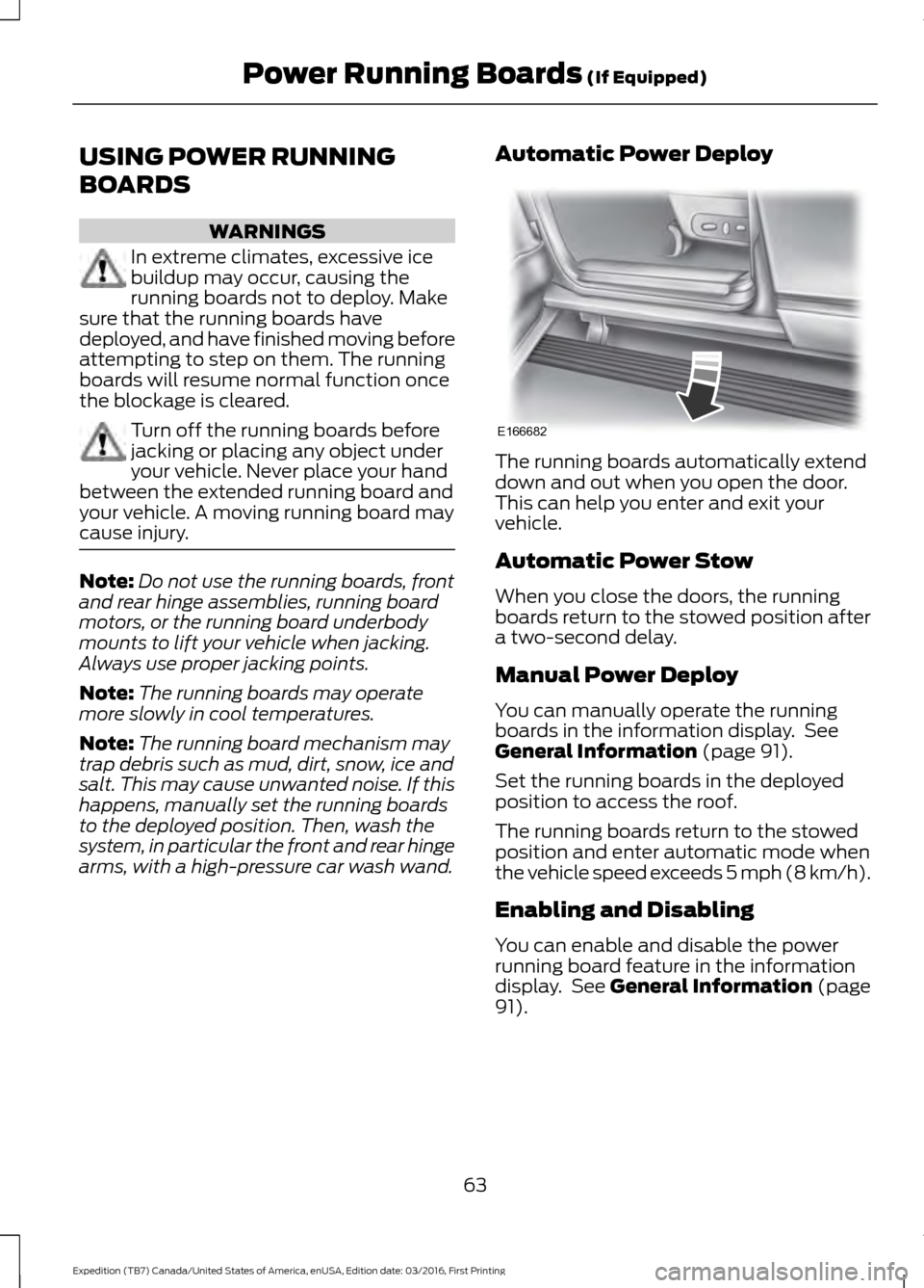 FORD EXPEDITION 2017 3.G Owners Manual USING POWER RUNNING
BOARDS
WARNINGS
In extreme climates, excessive ice
buildup may occur, causing the
running boards not to deploy. Make
sure that the running boards have
deployed, and have finished m