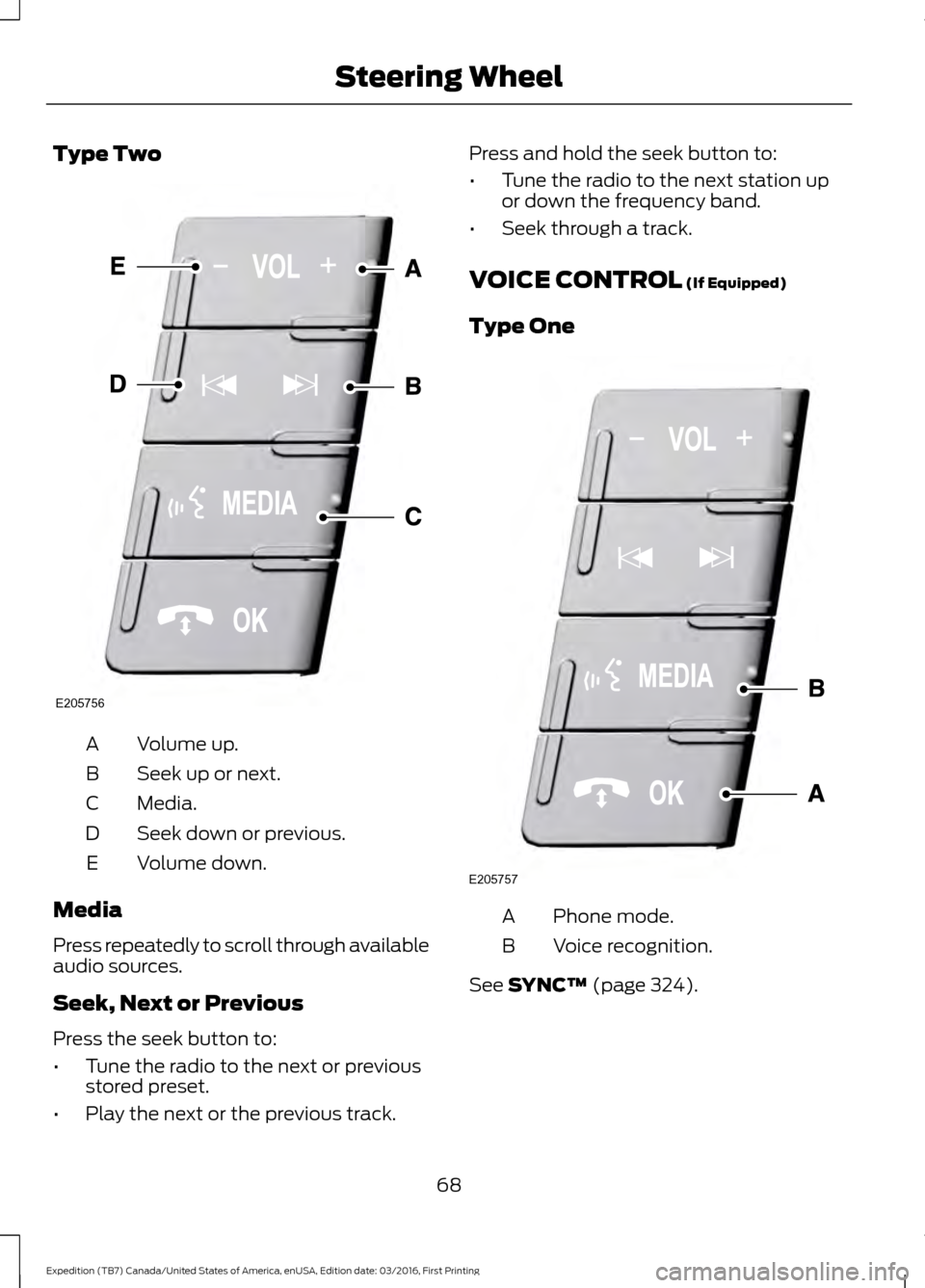 FORD EXPEDITION 2017 3.G Owners Manual Type Two
Volume up.
A
Seek up or next.
B
Media.
C
Seek down or previous.
D
Volume down.
E
Media
Press repeatedly to scroll through available
audio sources.
Seek, Next or Previous
Press the seek button