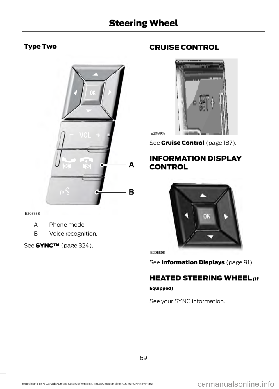FORD EXPEDITION 2017 3.G Owners Manual Type Two
Phone mode.
A
Voice recognition.
B
See SYNC™ (page 324). CRUISE CONTROL See 
Cruise Control (page 187).
INFORMATION DISPLAY
CONTROL See 
Information Displays (page 91).
HEATED STEERING WHEE