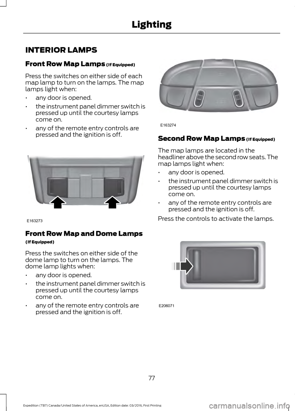 FORD EXPEDITION 2017 3.G Manual PDF INTERIOR LAMPS
Front Row Map Lamps (If Equipped)
Press the switches on either side of each
map lamp to turn on the lamps. The map
lamps light when:
• any door is opened.
• the instrument panel dim FORD EXPEDITION 2017 3.G Manual PDF INTERIOR LAMPS
Front Row Map Lamps (If Equipped)
Press the switches on either side of each
map lamp to turn on the lamps. The map
lamps light when:
• any door is opened.
• the instrument panel dim
