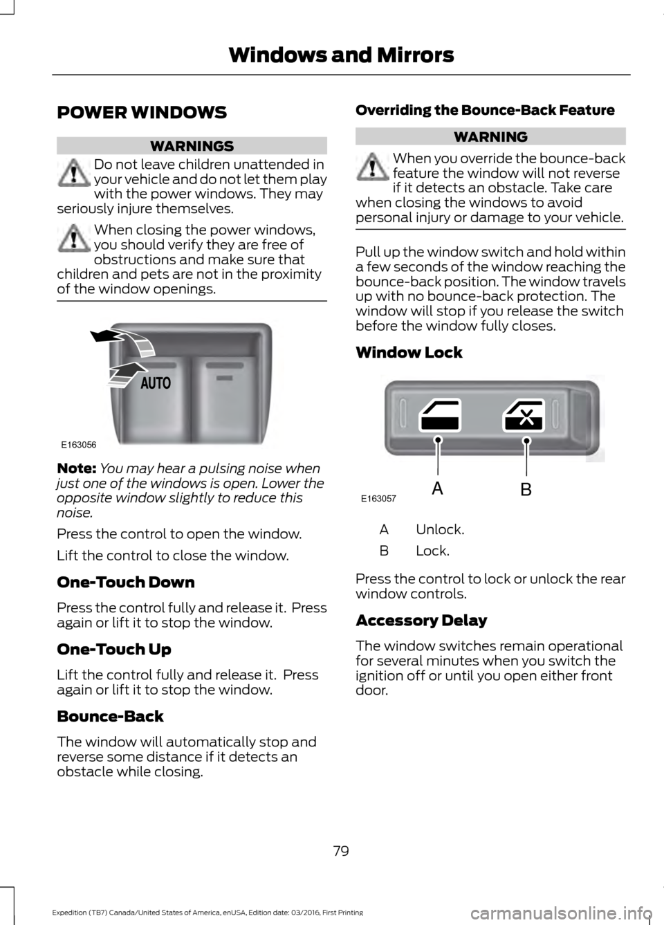 FORD EXPEDITION 2017 3.G Owners Manual POWER WINDOWS
WARNINGS
Do not leave children unattended in
your vehicle and do not let them play
with the power windows. They may
seriously injure themselves. When closing the power windows,
you shoul