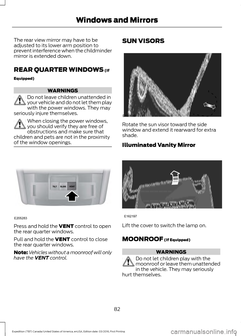 FORD EXPEDITION 2017 3.G Owners Manual The rear view mirror may have to be
adjusted to its lower arm position to
prevent interference when the childminder
mirror is extended down.
REAR QUARTER WINDOWS (If
Equipped) WARNINGS
Do not leave ch