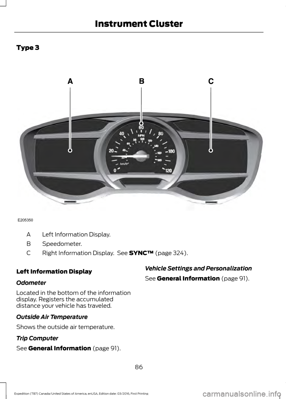 FORD EXPEDITION 2017 3.G Owners Manual Type 3
Left Information Display.
A
Speedometer.
B
Right Information Display.  See SYNC™ (page 324).
C
Left Information Display
Odometer
Located in the bottom of the information
display. Registers th