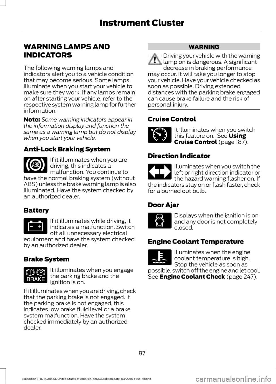 FORD EXPEDITION 2017 3.G Owners Manual WARNING LAMPS AND
INDICATORS
The following warning lamps and
indicators alert you to a vehicle condition
that may become serious. Some lamps
illuminate when you start your vehicle to
make sure they wo