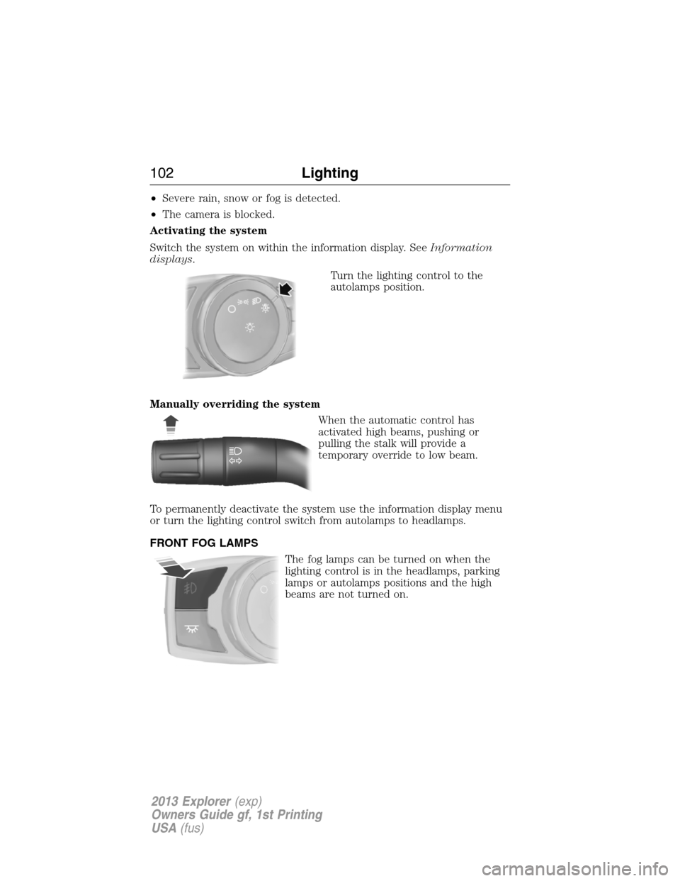 FORD EXPLORER 2013 5.G Owners Manual •Severe rain, snow or fog is detected.
•The camera is blocked.
Activating the system
Switch the system on within the information display. SeeInformation
displays.
Turn the lighting control to the
