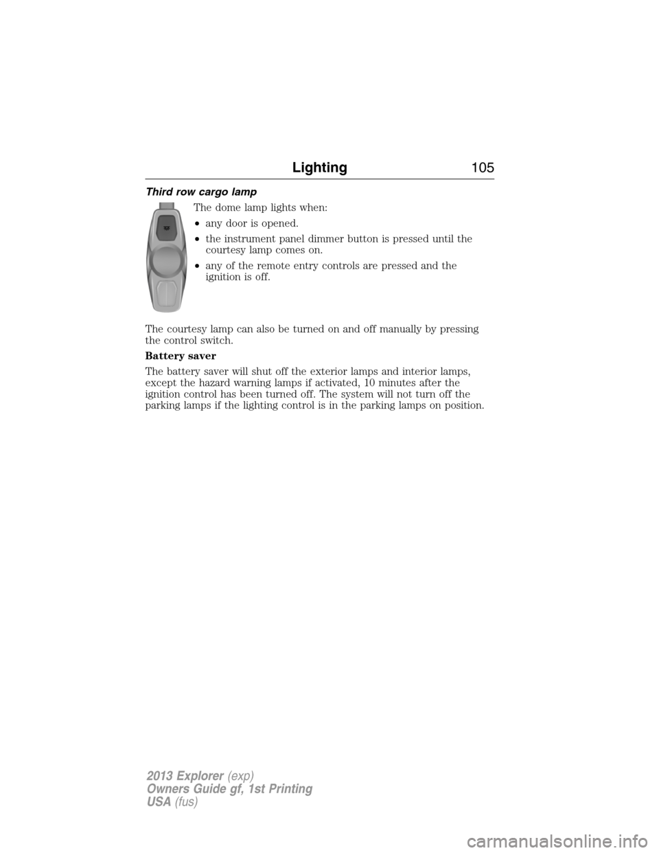 FORD EXPLORER 2013 5.G User Guide Third row cargo lamp
The dome lamp lights when:
•any door is opened.
•the instrument panel dimmer button is pressed until the
courtesy lamp comes on.
•any of the remote entry controls are presse