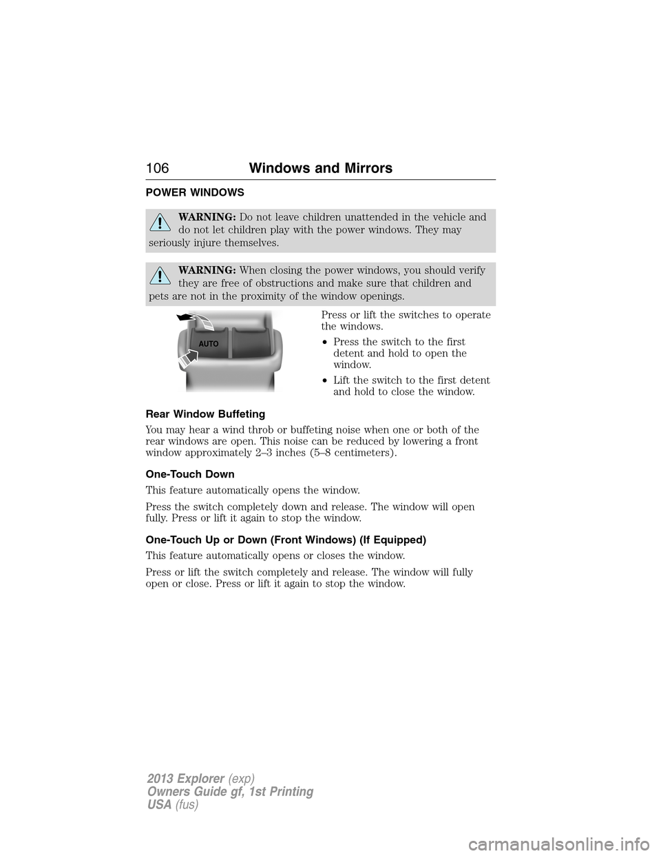 FORD EXPLORER 2013 5.G Owners Manual POWER WINDOWS
WARNING:Do not leave children unattended in the vehicle and
do not let children play with the power windows. They may
seriously injure themselves.
WARNING:When closing the power windows,