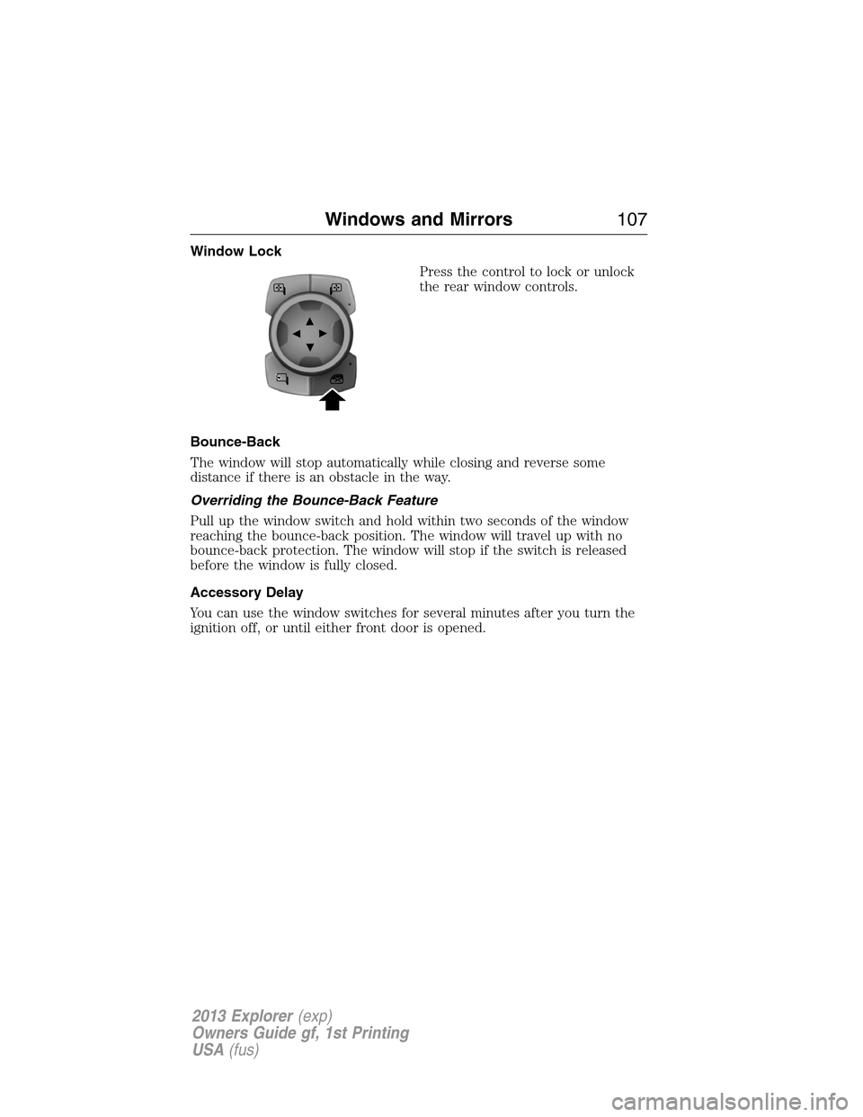 FORD EXPLORER 2013 5.G Owners Manual Window Lock
Press the control to lock or unlock
the rear window controls.
Bounce-Back
The window will stop automatically while closing and reverse some
distance if there is an obstacle in the way.
Ove