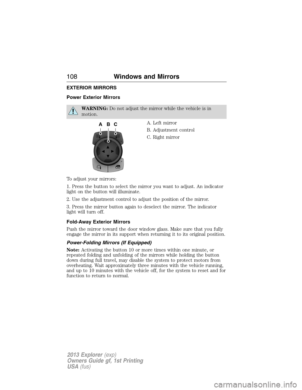 FORD EXPLORER 2013 5.G Owners Manual EXTERIOR MIRRORS
Power Exterior Mirrors
WARNING:Do not adjust the mirror while the vehicle is in
motion.
A. Left mirror
B. Adjustment control
C. Right mirror
To adjust your mirrors:
1. Press the butto
