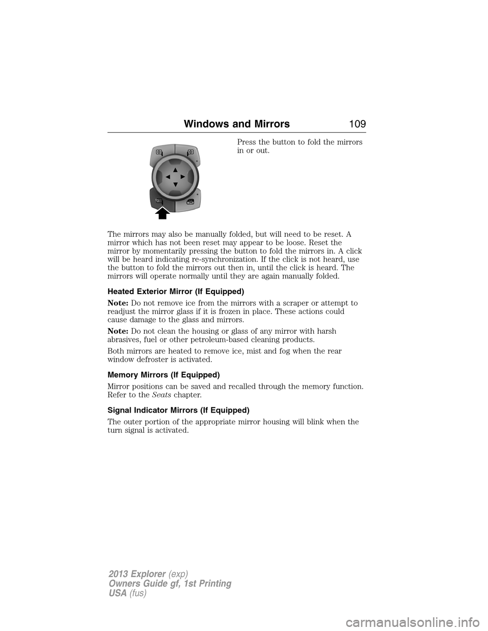 FORD EXPLORER 2013 5.G Owners Manual Press the button to fold the mirrors
in or out.
The mirrors may also be manually folded, but will need to be reset. A
mirror which has not been reset may appear to be loose. Reset the
mirror by moment