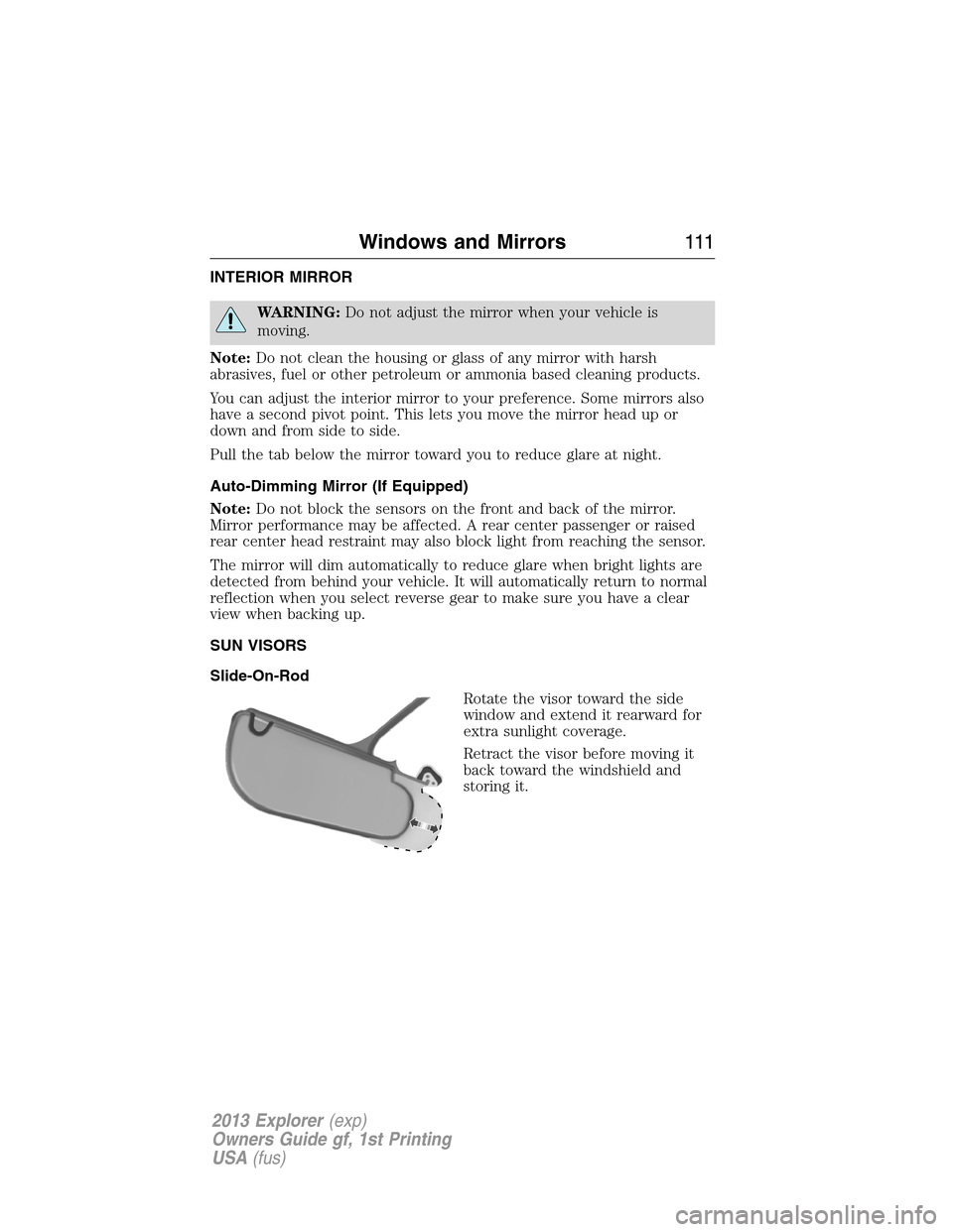 FORD EXPLORER 2013 5.G Owners Manual INTERIOR MIRROR
WARNING:Do not adjust the mirror when your vehicle is
moving.
Note:Do not clean the housing or glass of any mirror with harsh
abrasives, fuel or other petroleum or ammonia based cleani
