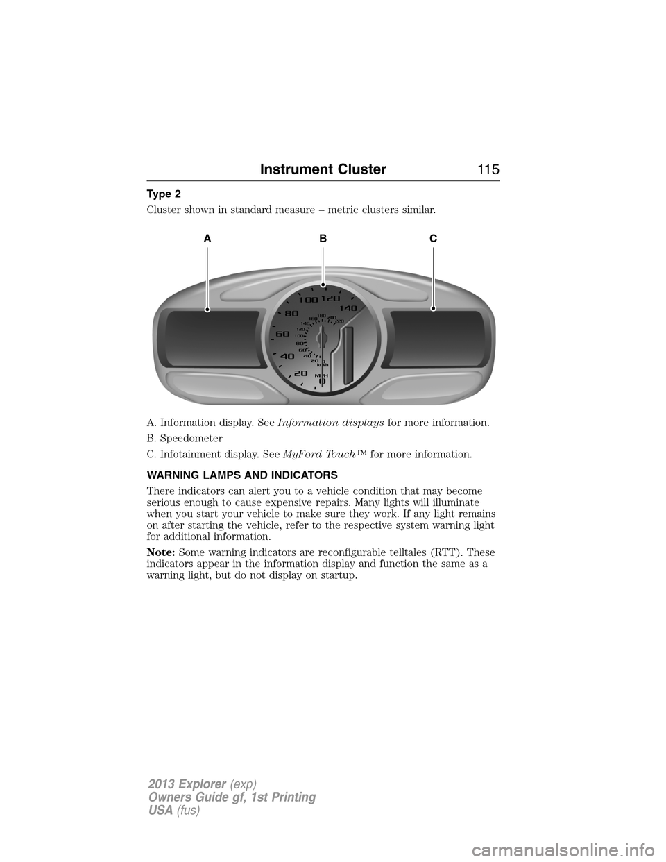 FORD EXPLORER 2013 5.G Owners Manual Type 2
Cluster shown in standard measure – metric clusters similar.
A. Information display. SeeInformation displaysfor more information.
B. Speedometer
C. Infotainment display. SeeMyFord Touch™for