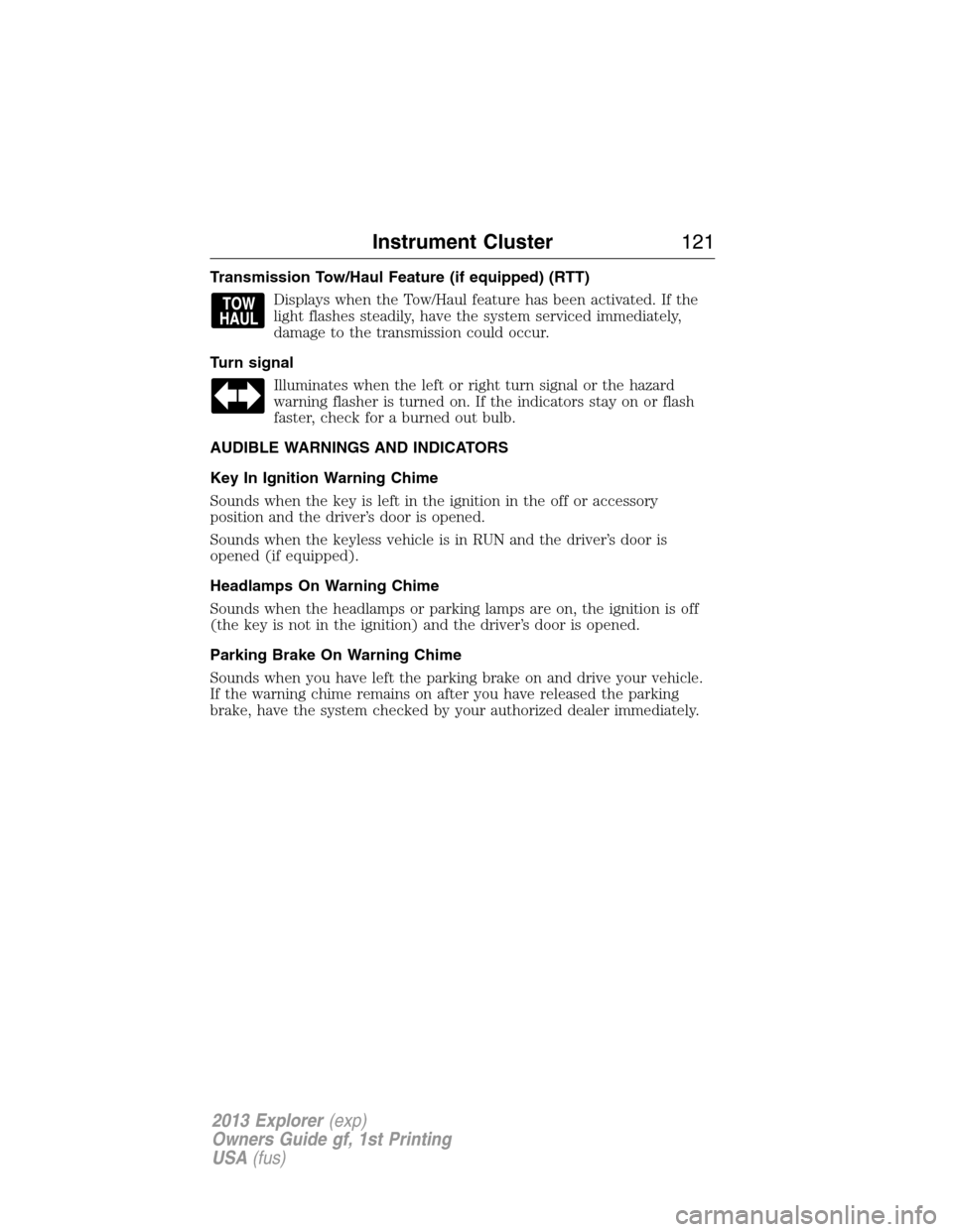 FORD EXPLORER 2013 5.G Owners Manual Transmission Tow/Haul Feature (if equipped) (RTT)
Displays when the Tow/Haul feature has been activated. If the
light flashes steadily, have the system serviced immediately,
damage to the transmission