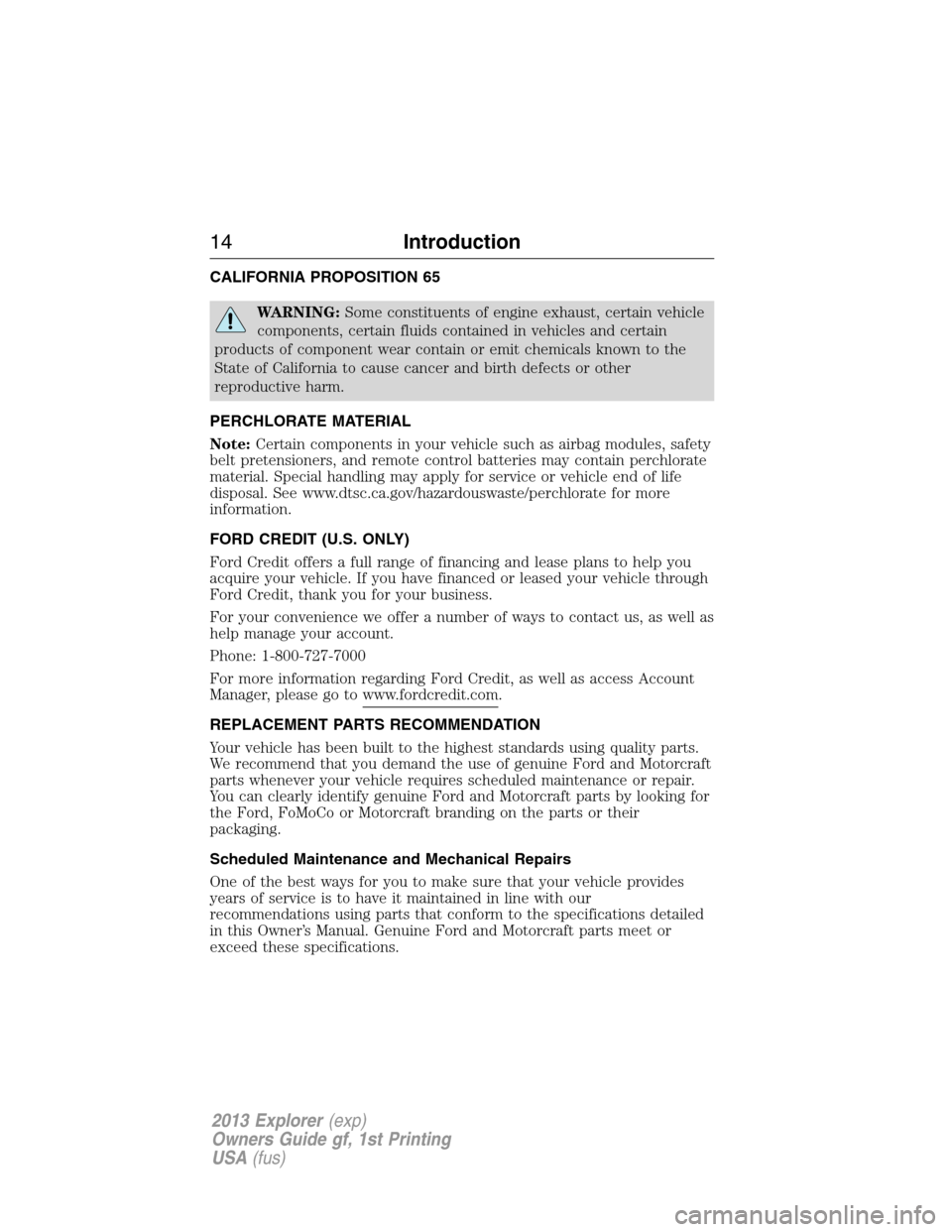 FORD EXPLORER 2013 5.G Owners Manual CALIFORNIA PROPOSITION 65
WARNING:Some constituents of engine exhaust, certain vehicle
components, certain fluids contained in vehicles and certain
products of component wear contain or emit chemicals