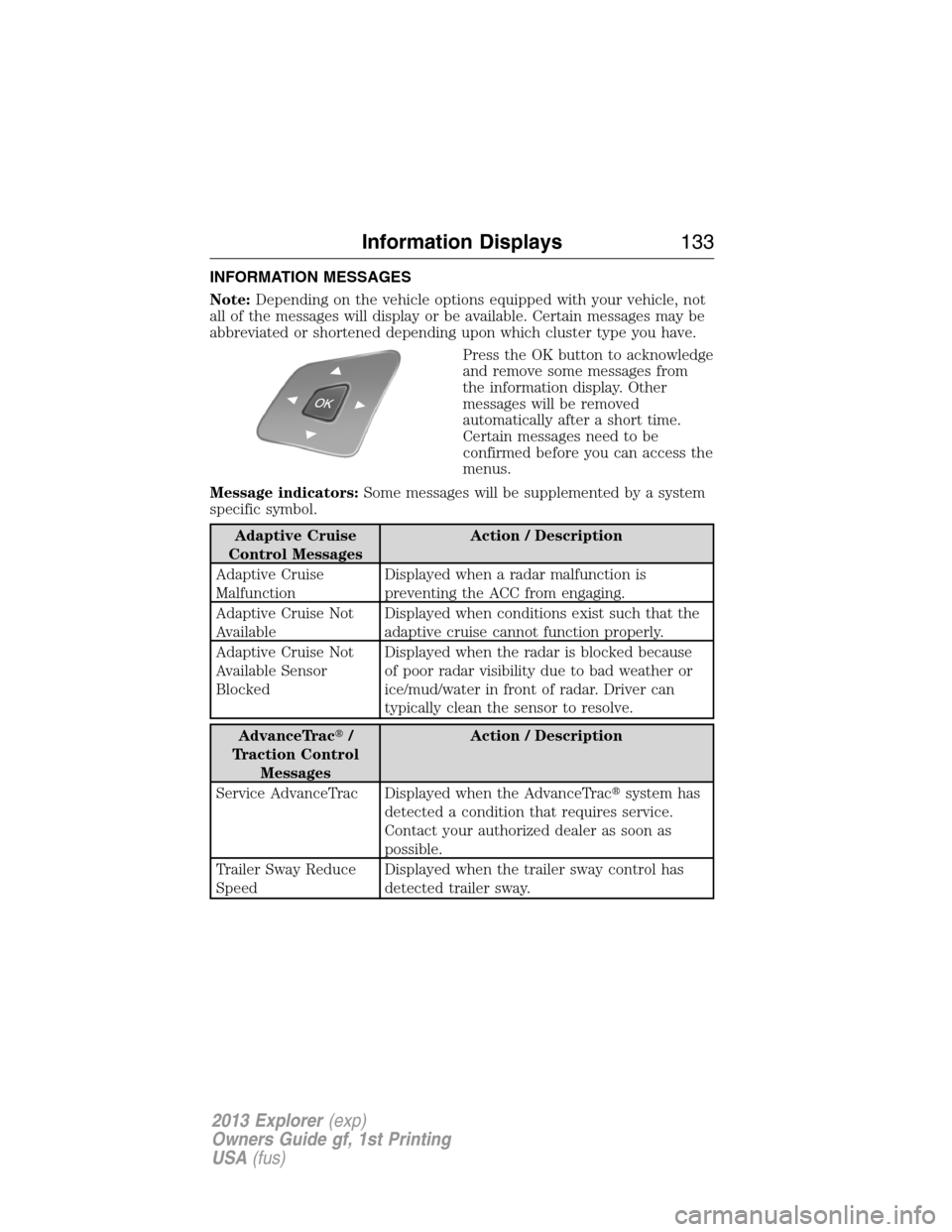 FORD EXPLORER 2013 5.G Owners Manual INFORMATION MESSAGES
Note:Depending on the vehicle options equipped with your vehicle, not
all of the messages will display or be available. Certain messages may be
abbreviated or shortened depending 