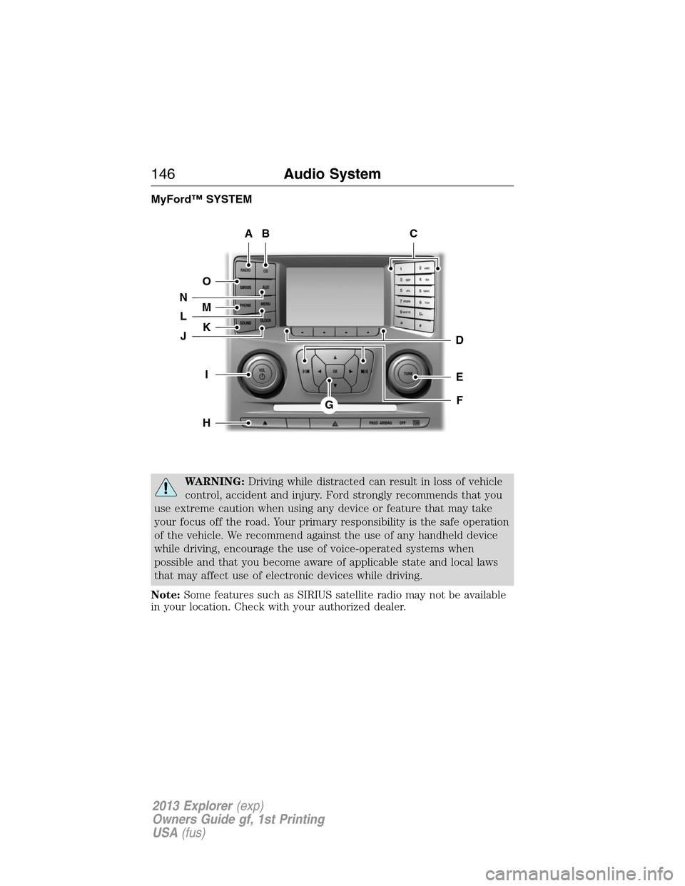 FORD EXPLORER 2013 5.G Owners Manual MyFord™ SYSTEM
WARNING:Driving while distracted can result in loss of vehicle
control, accident and injury. Ford strongly recommends that you
use extreme caution when using any device or feature tha