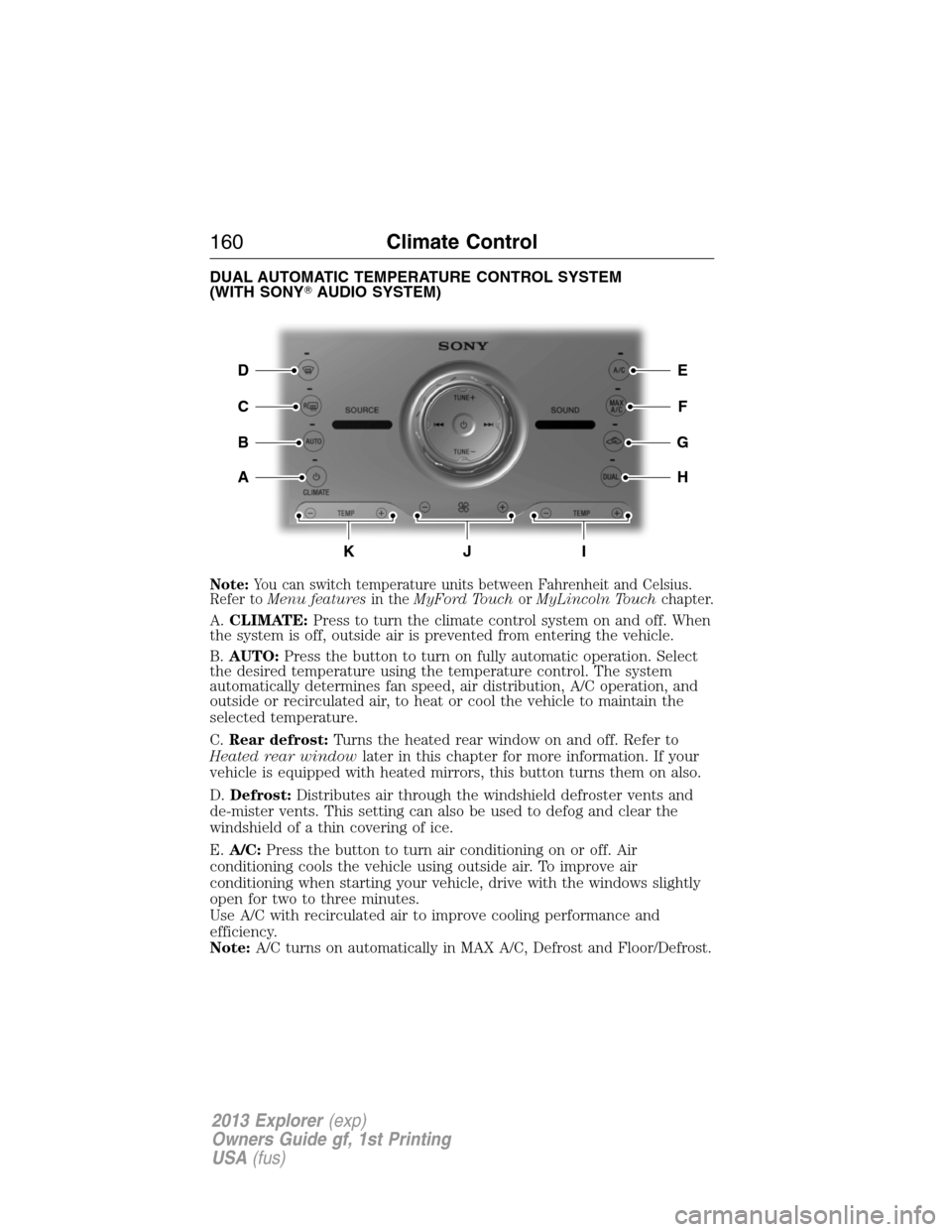 FORD EXPLORER 2013 5.G Owners Manual DUAL AUTOMATIC TEMPERATURE CONTROL SYSTEM
(WITH SONYAUDIO SYSTEM)
Note:You can switch temperature units between Fahrenheit and Celsius.
Refer toMenu featuresin theMyFord TouchorMyLincoln Touchchapter
