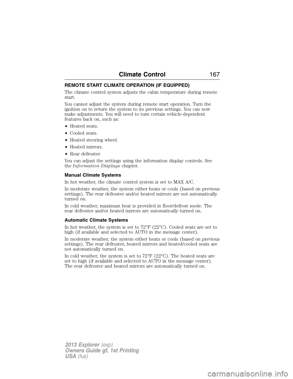 FORD EXPLORER 2013 5.G Owners Manual REMOTE START CLIMATE OPERATION (IF EQUIPPED)
The climate control system adjusts the cabin temperature during remote
start.
You cannot adjust the system during remote start operation. Turn the
ignition