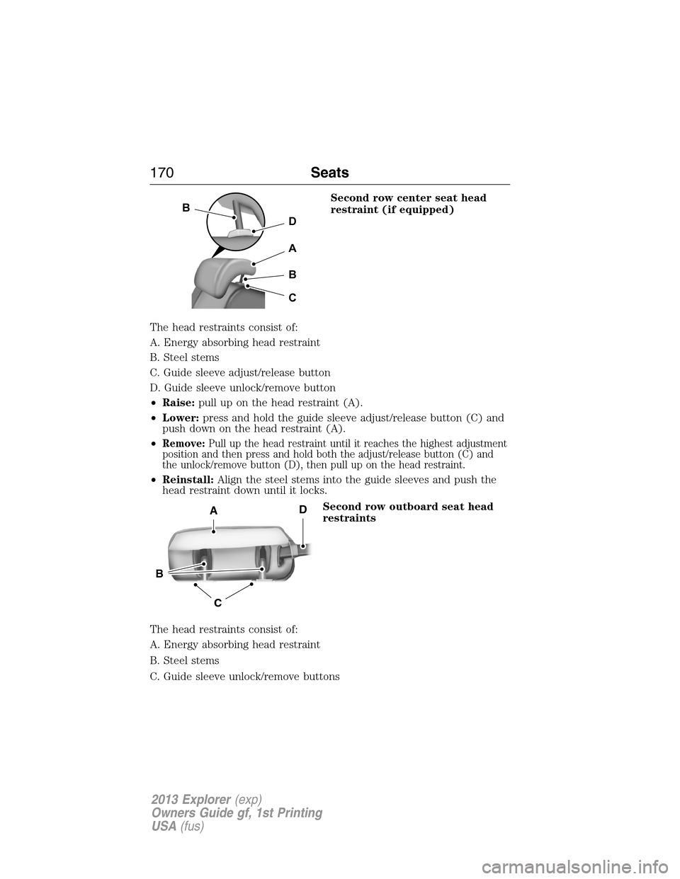 FORD EXPLORER 2013 5.G Owners Manual Second row center seat head
restraint (if equipped)
The head restraints consist of:
A. Energy absorbing head restraint
B. Steel stems
C. Guide sleeve adjust/release button
D. Guide sleeve unlock/remov