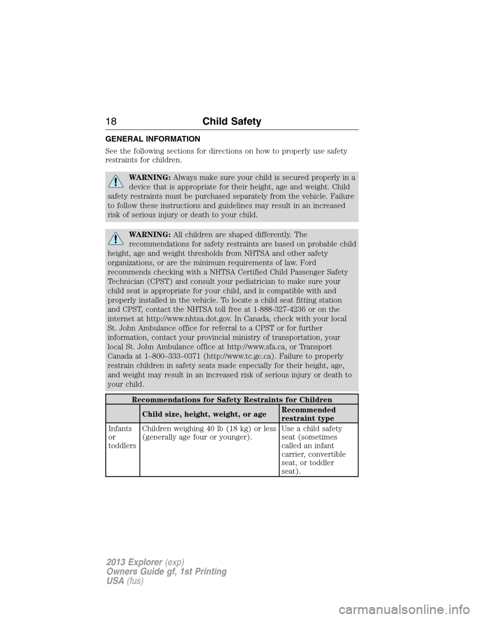FORD EXPLORER 2013 5.G Owners Manual GENERAL INFORMATION
See the following sections for directions on how to properly use safety
restraints for children.
WARNING:Always make sure your child is secured properly in a
device that is appropr